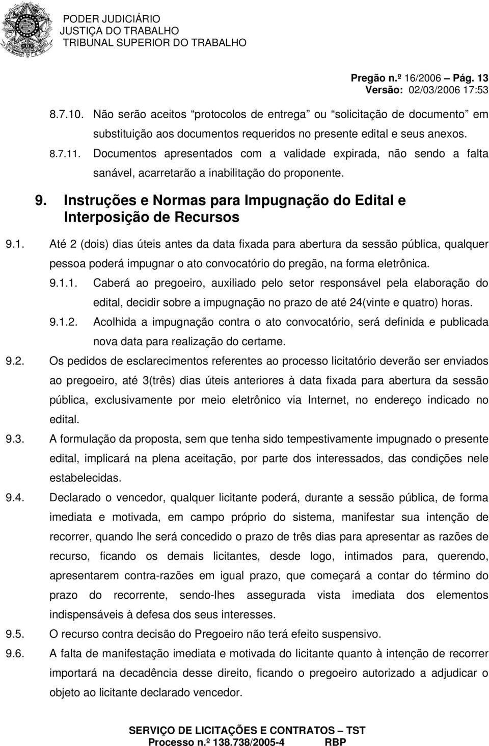 Até 2 (dois) dias úteis antes da data fixada para abertura da sessão pública, qualquer pessoa poderá impugnar o ato convocatório do pregão, na forma eletrônica. 9.1.