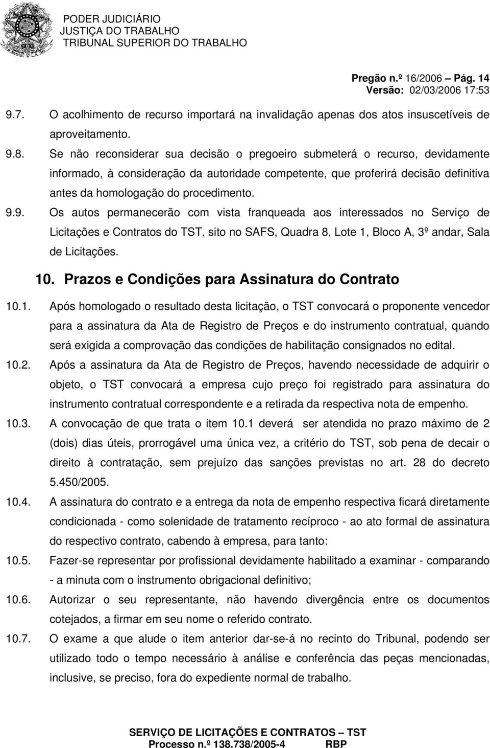 9.9. Os autos permanecerão com vista franqueada aos interessados no Serviço de Licitações e Contratos do TST, sito no SAFS, Quadra 8, Lote 1, Bloco A, 3º andar, Sala de Licitações. 10.