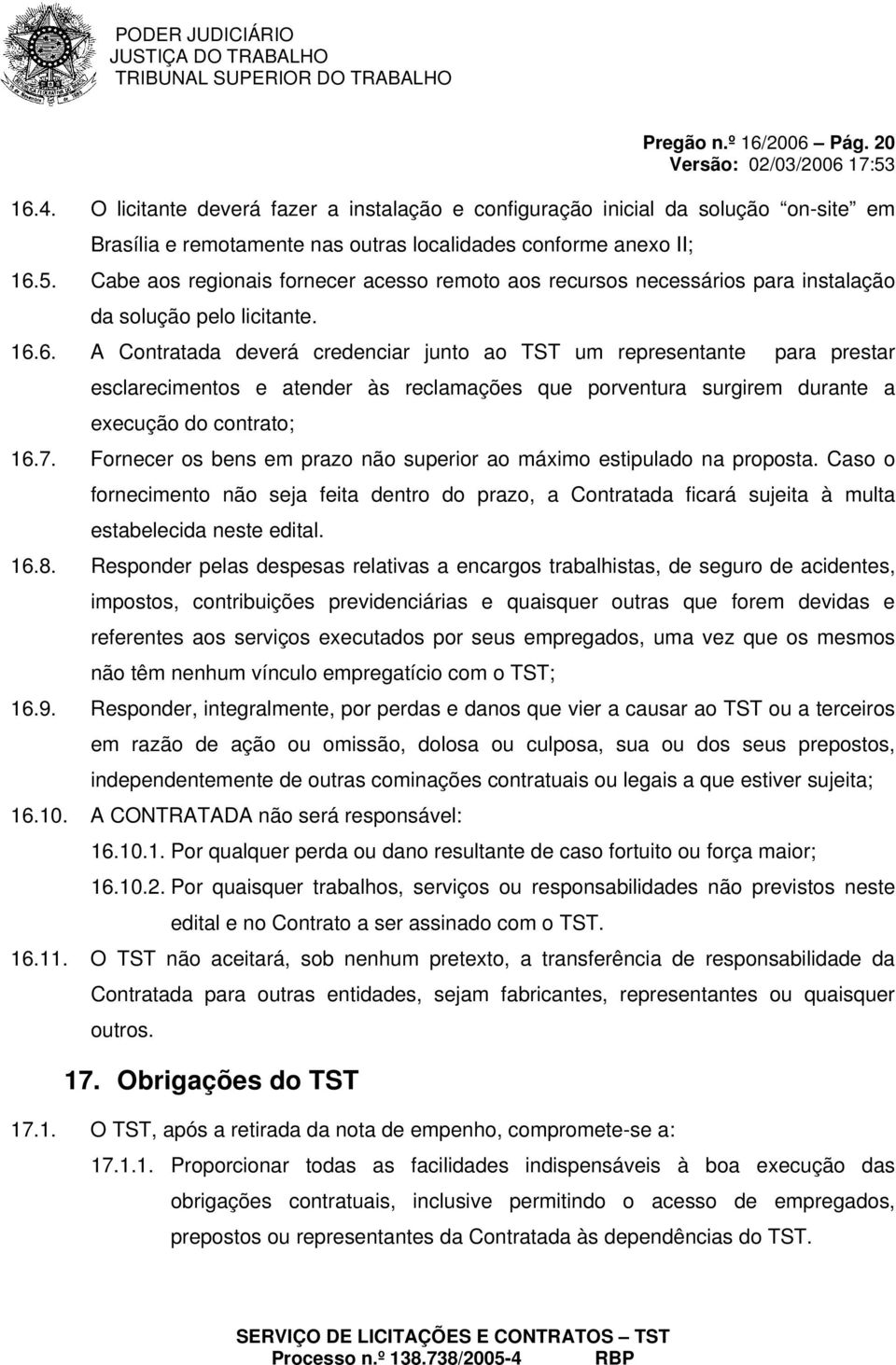 6. A Contratada deverá credenciar junto ao TST um representante para prestar esclarecimentos e atender às reclamações que porventura surgirem durante a execução do contrato; 16.7.