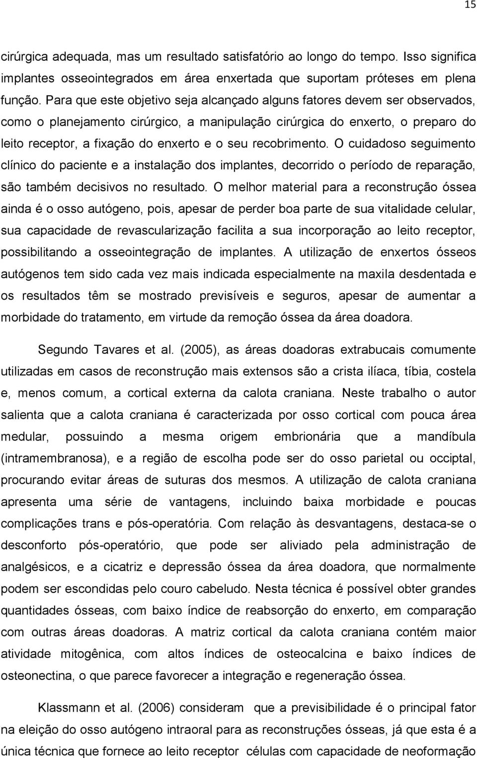 recobrimento. O cuidadoso seguimento clínico do paciente e a instalação dos implantes, decorrido o período de reparação, são também decisivos no resultado.