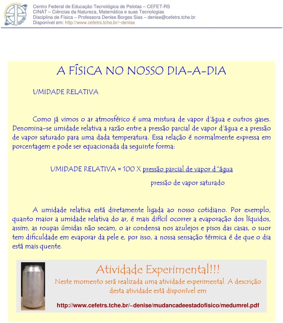 Essa relação é normalmente expressa em porcentagem e pode ser equacionada da seguinte forma: UMIDADE RELATIVA = 100 X pressão parcial de vapor d água pressão de vapor saturado A umidade relativa está