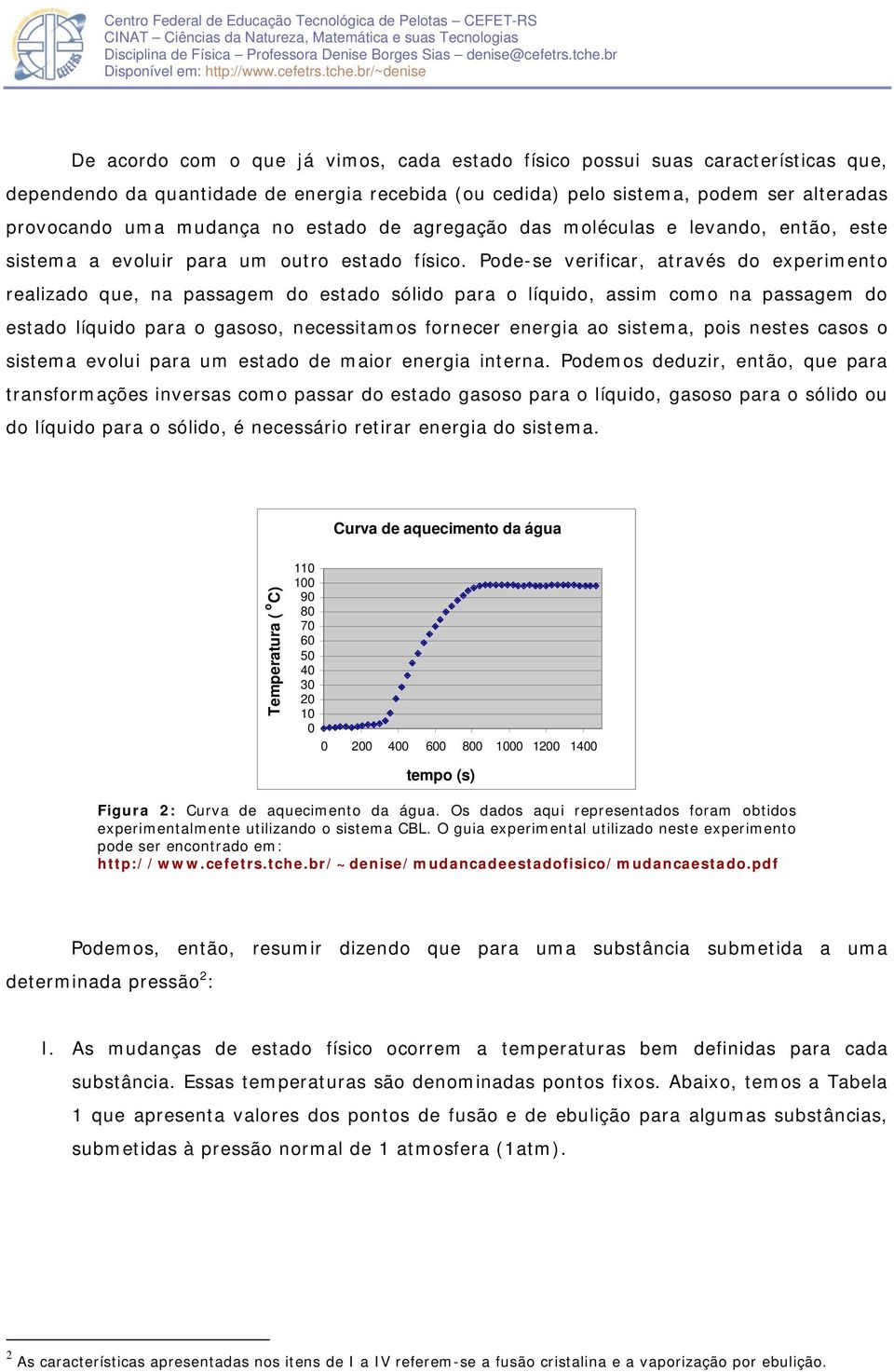 Pode-se verificar, através do experimento realizado que, na passagem do estado sólido para o líquido, assim como na passagem do estado líquido para o gasoso, necessitamos fornecer energia ao sistema,