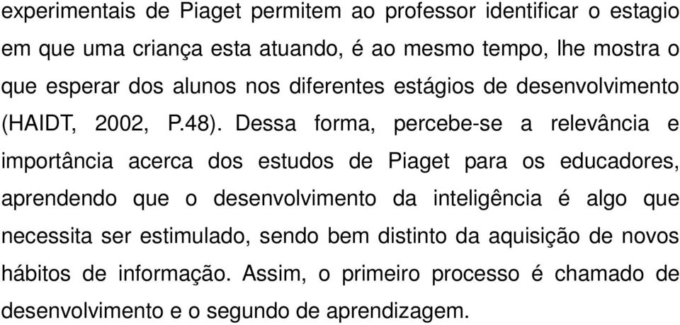 Dessa forma, percebe-se a relevância e importância acerca dos estudos de Piaget para os educadores, aprendendo que o desenvolvimento da