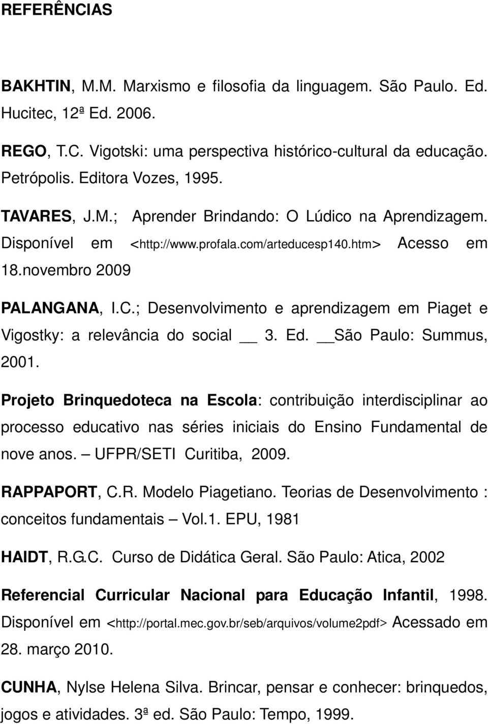 ; Desenvolvimento e aprendizagem em Piaget e Vigostky: a relevância do social 3. Ed. São Paulo: Summus, 2001.