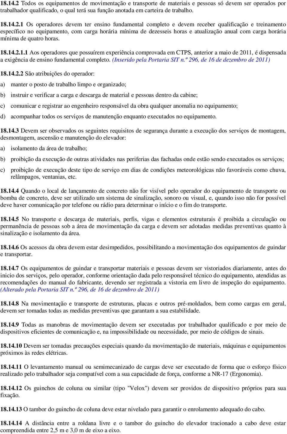 1 Os operadores devem ter ensino fundamental completo e devem receber qualificação e treinamento específico no equipamento, com carga horária mínima de dezesseis horas e atualização anual com carga