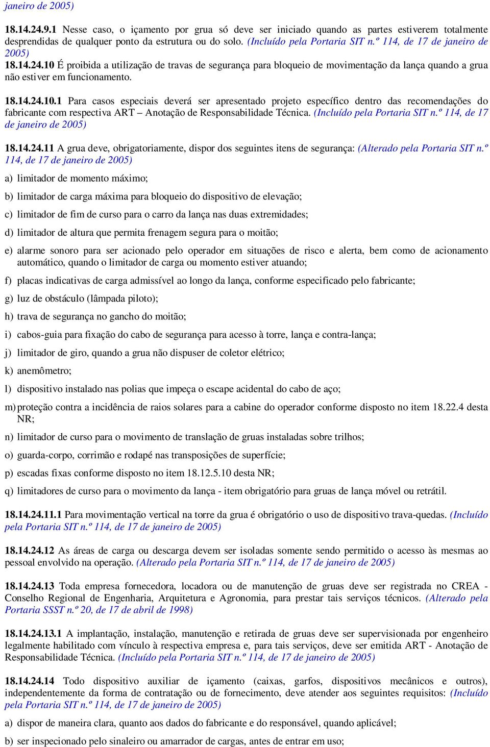 10 É proibida a utilização de travas de segurança para bloqueio de movimentação da lança quando a grua não estiver em funcionamento. 18.14.24.10.1 Para casos especiais deverá ser apresentado projeto específico dentro das recomendações do fabricante com respectiva ART Anotação de Responsabilidade Técnica.