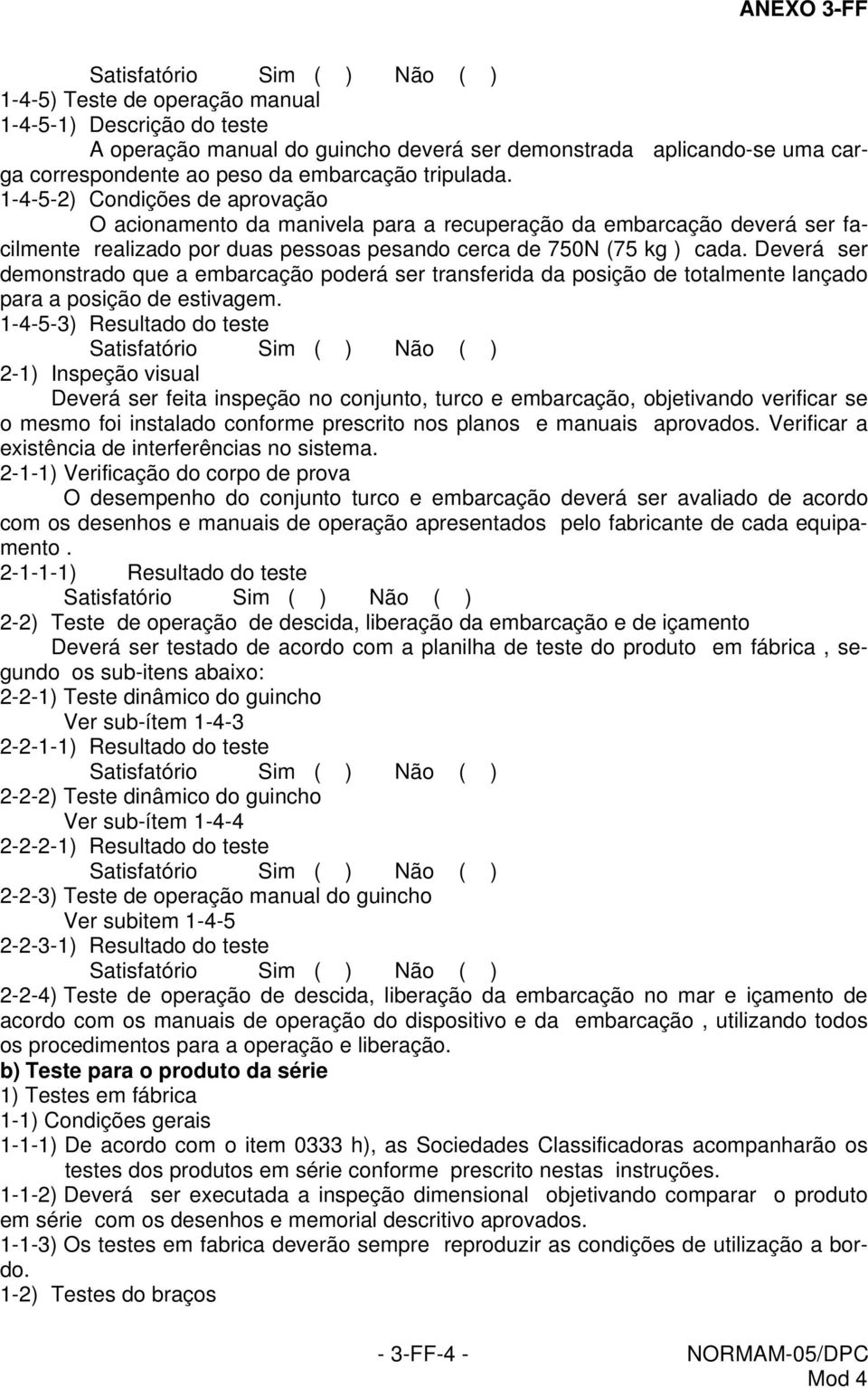 Deverá ser demonstrado que a embarcação poderá ser transferida da posição de totalmente lançado para a posição de estivagem.