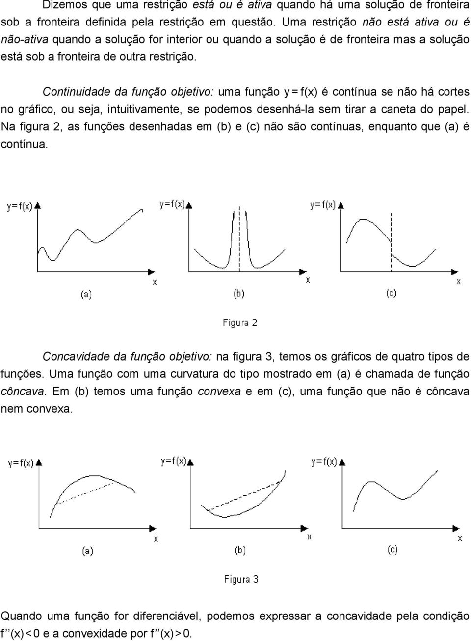 Continuidade da função objetivo: uma função y = f(x) é contínua se não há cortes no gráfico, ou seja, intuitivamente, se podemos desenhá-la sem tirar a caneta do papel.