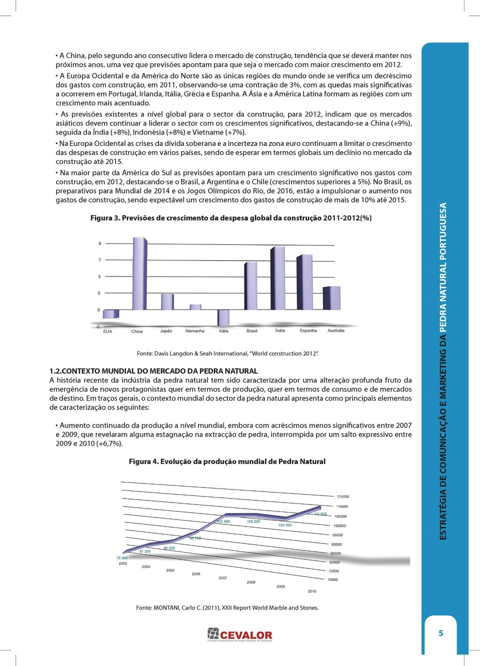 significativas a ocorrerem em Portugal, Irlanda, Itália, Grécia e Espanha. A Ásia e a América Latina formam as regiões com um crescimento mais acentuado.