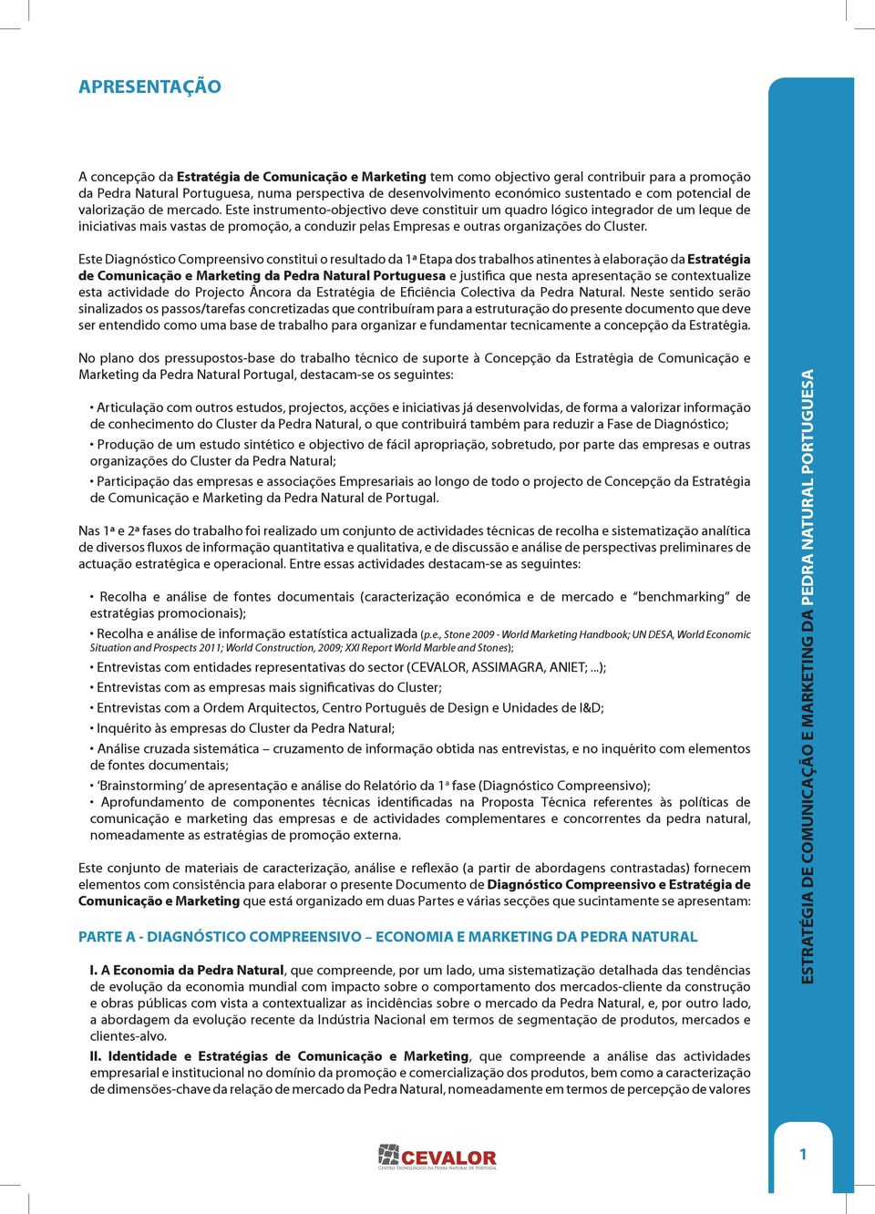 Este instrumento-objectivo deve constituir um quadro lógico integrador de um leque de iniciativas mais vastas de promoção, a conduzir pelas Empresas e outras organizações do Cluster.