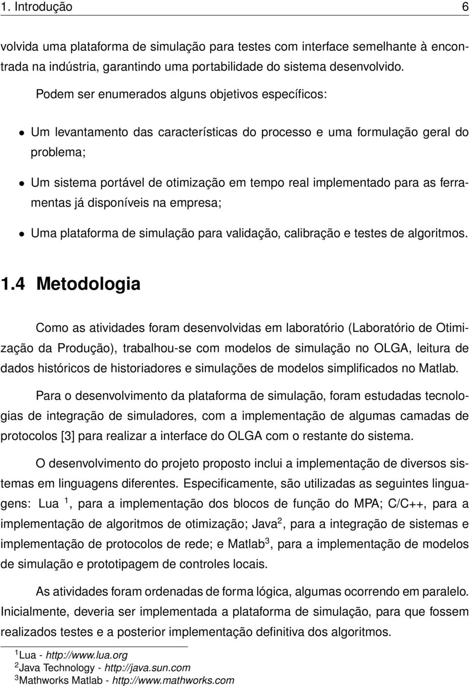 para as ferramentas já disponíveis na empresa; Uma plataforma de simulação para validação, calibração e testes de algoritmos. 1.