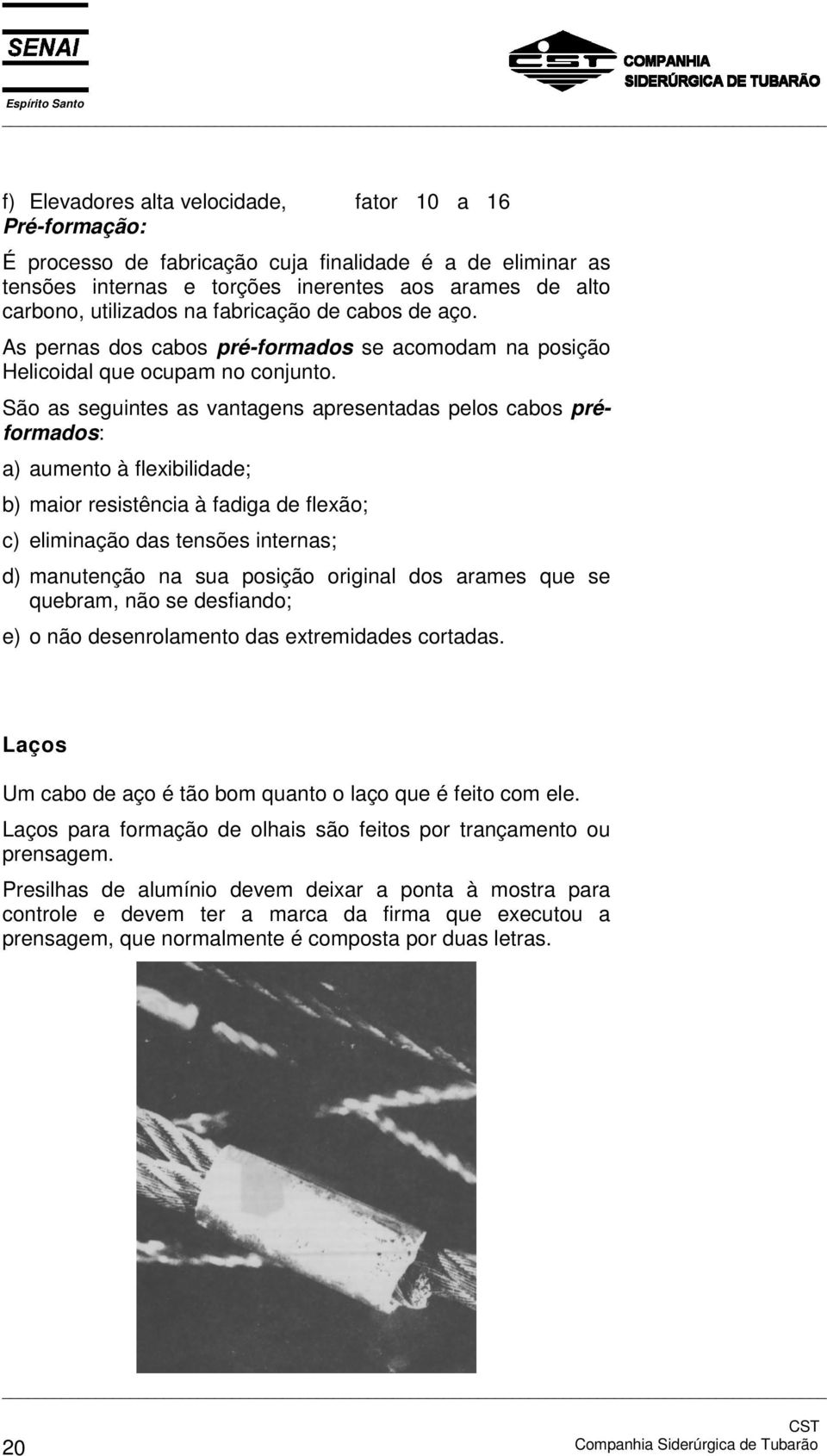 São as seguintes as vantagens apresentadas pelos cabos préformados: a) aumento à flexibilidade; b) maior resistência à fadiga de flexão; c) eliminação das tensões internas; d) manutenção na sua