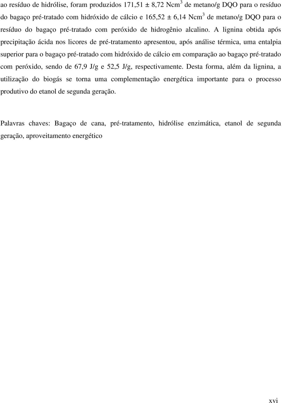 A lignina obtida após precipitação ácida nos licores de pré-tratamento apresentou, após análise térmica, uma entalpia superior para o bagaço pré-tratado com hidróxido de cálcio em comparação ao