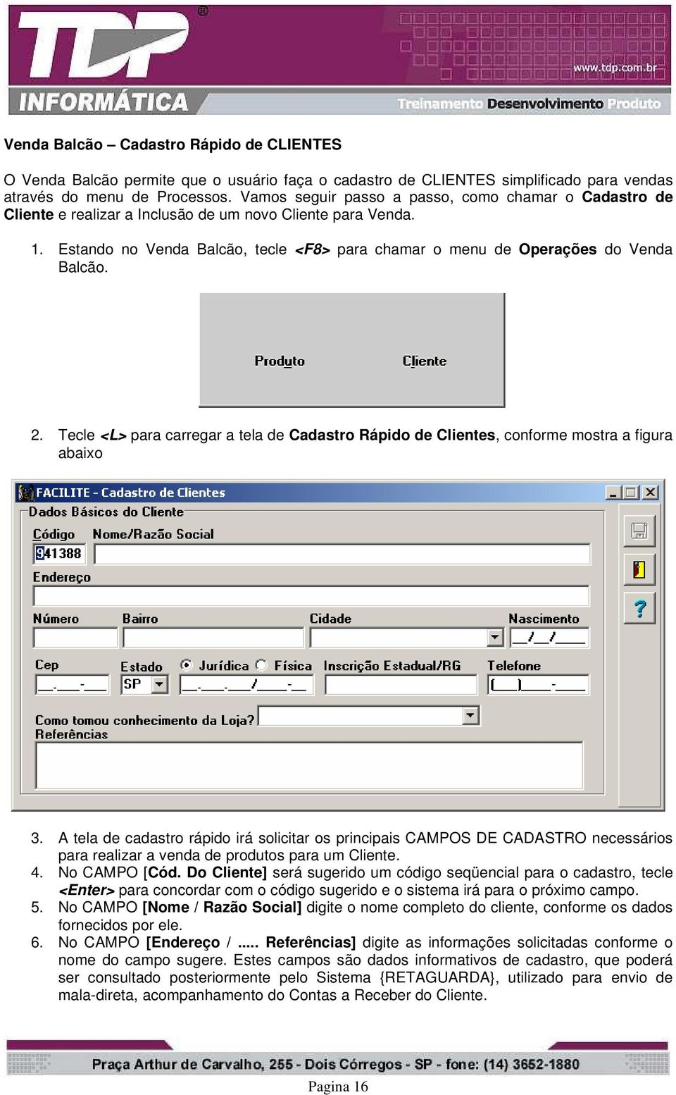 Estando no Venda Balcão, tecle <F8> para chamar o menu de Operações do Venda Balcão. 2. Tecle <L> para carregar a tela de Cadastro Rápido de Clientes, conforme mostra a figura abaixo 3.