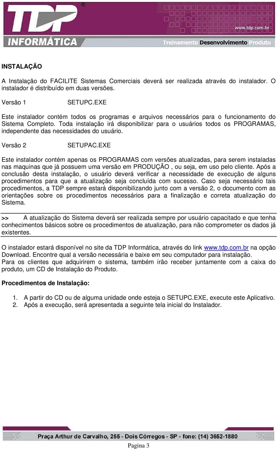 Toda instalação irá disponibilizar para o usuários todos os PROGRAMAS, independente das necessidades do usuário. Versão 2 SETUPAC.