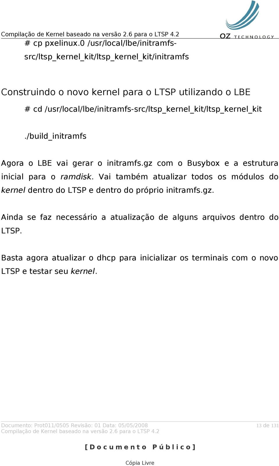 /usr/local/lbe/initramfs-src/ltsp_kernel_kit/ltsp_kernel_kit./build_initramfs Agora o LBE vai gerar o initramfs.