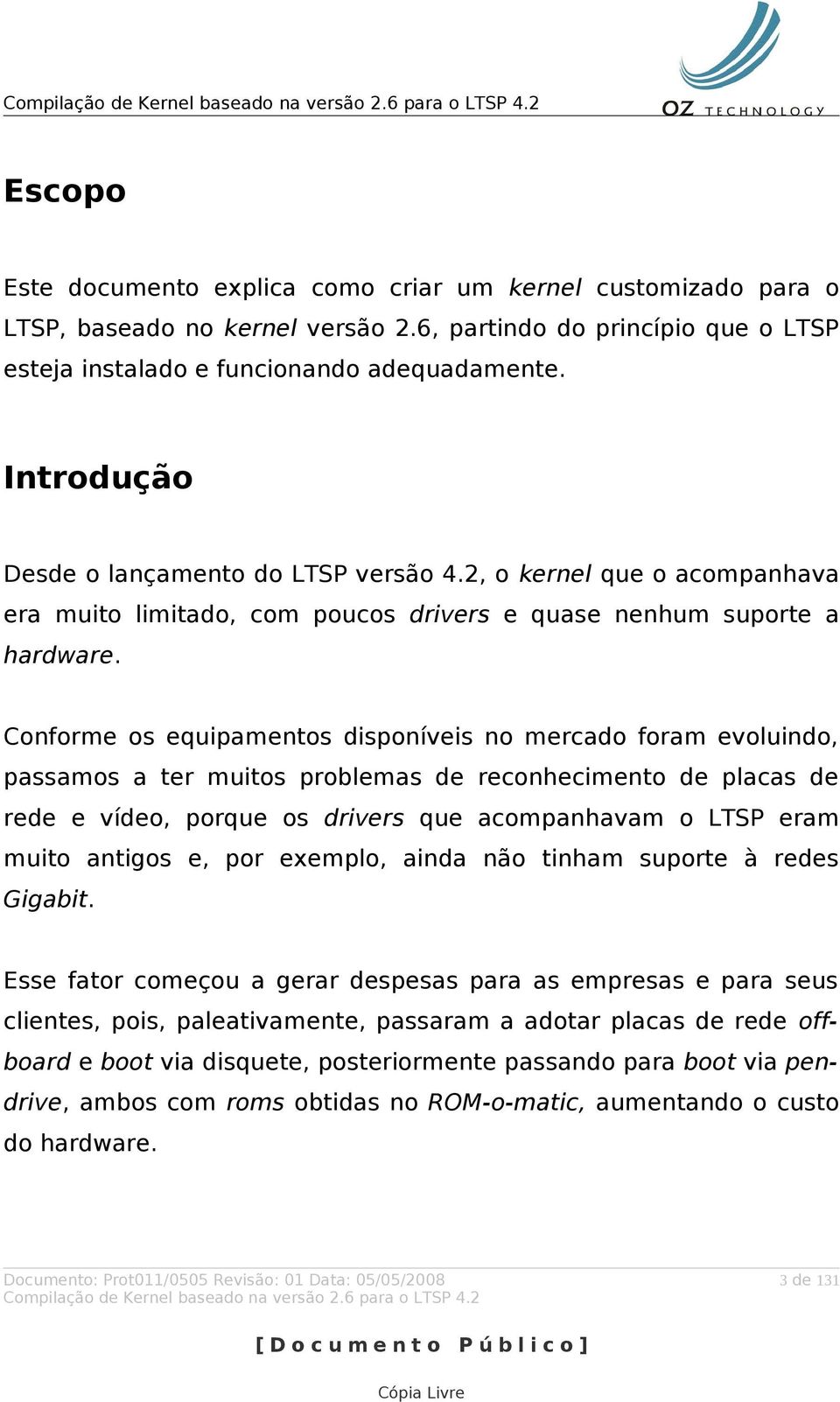 Conforme os equipamentos disponíveis no mercado foram evoluindo, passamos a ter muitos problemas de reconhecimento de placas de rede e vídeo, porque os drivers que acompanhavam o LTSP eram muito