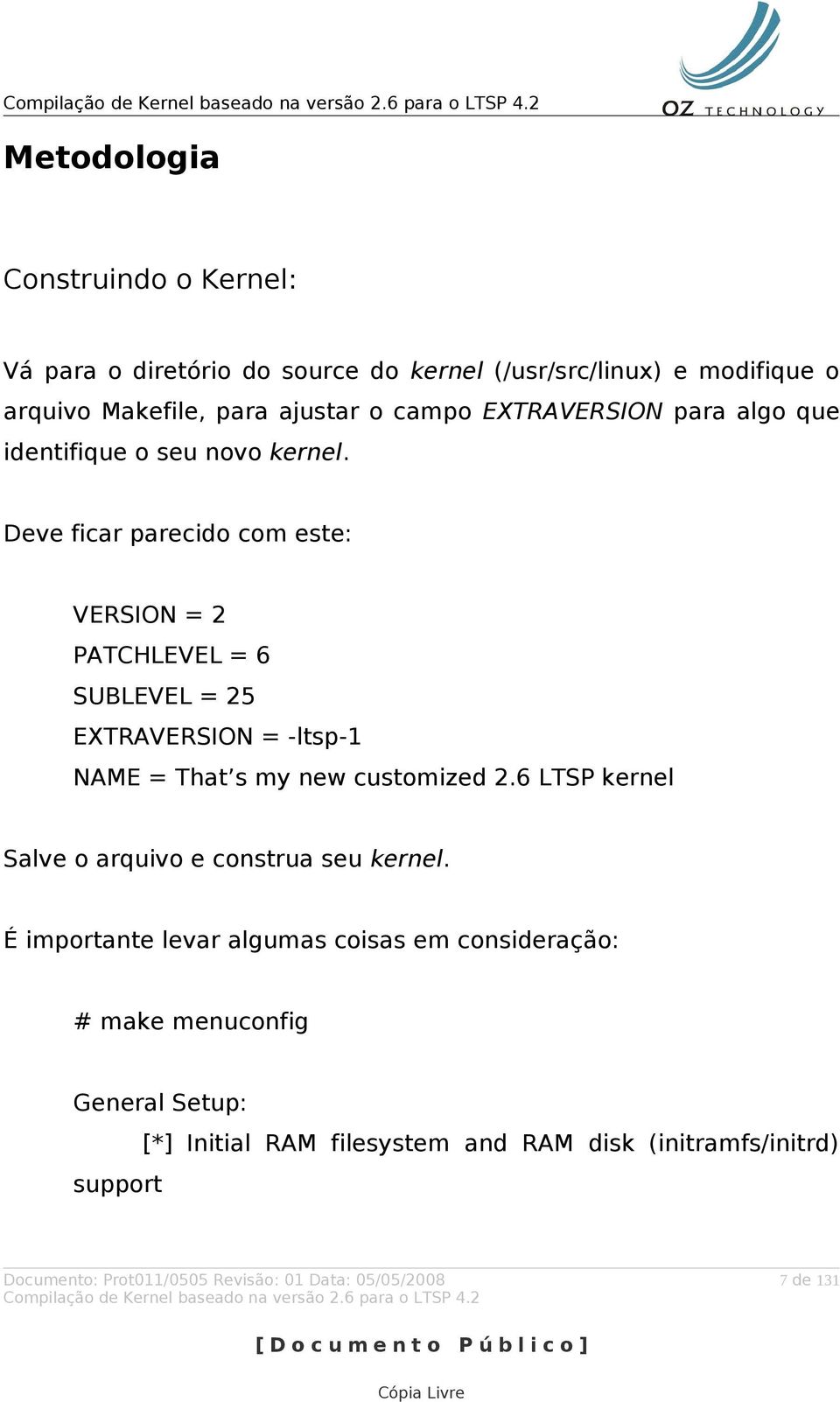 Deve ficar parecido com este: VERSION = 2 PATCHLEVEL = 6 SUBLEVEL = 25 EXTRAVERSION = -ltsp-1 NAME = That s my new customized 2.