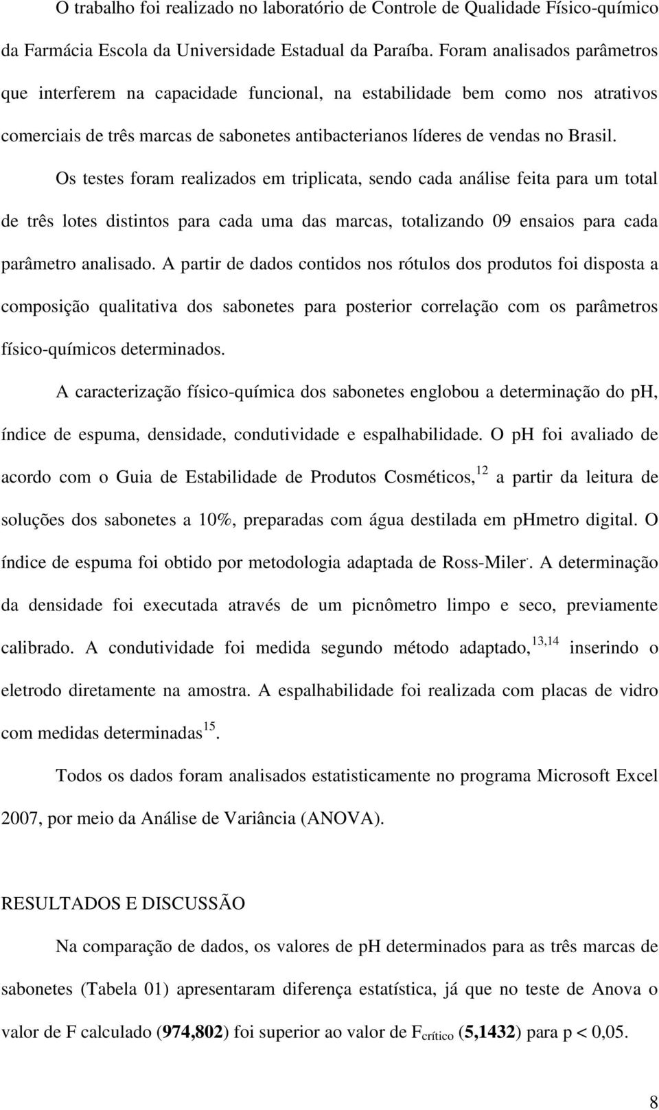 Os testes foram realizados em triplicata, sendo cada análise feita para um total de três lotes distintos para cada uma das marcas, totalizando 09 ensaios para cada parâmetro analisado.