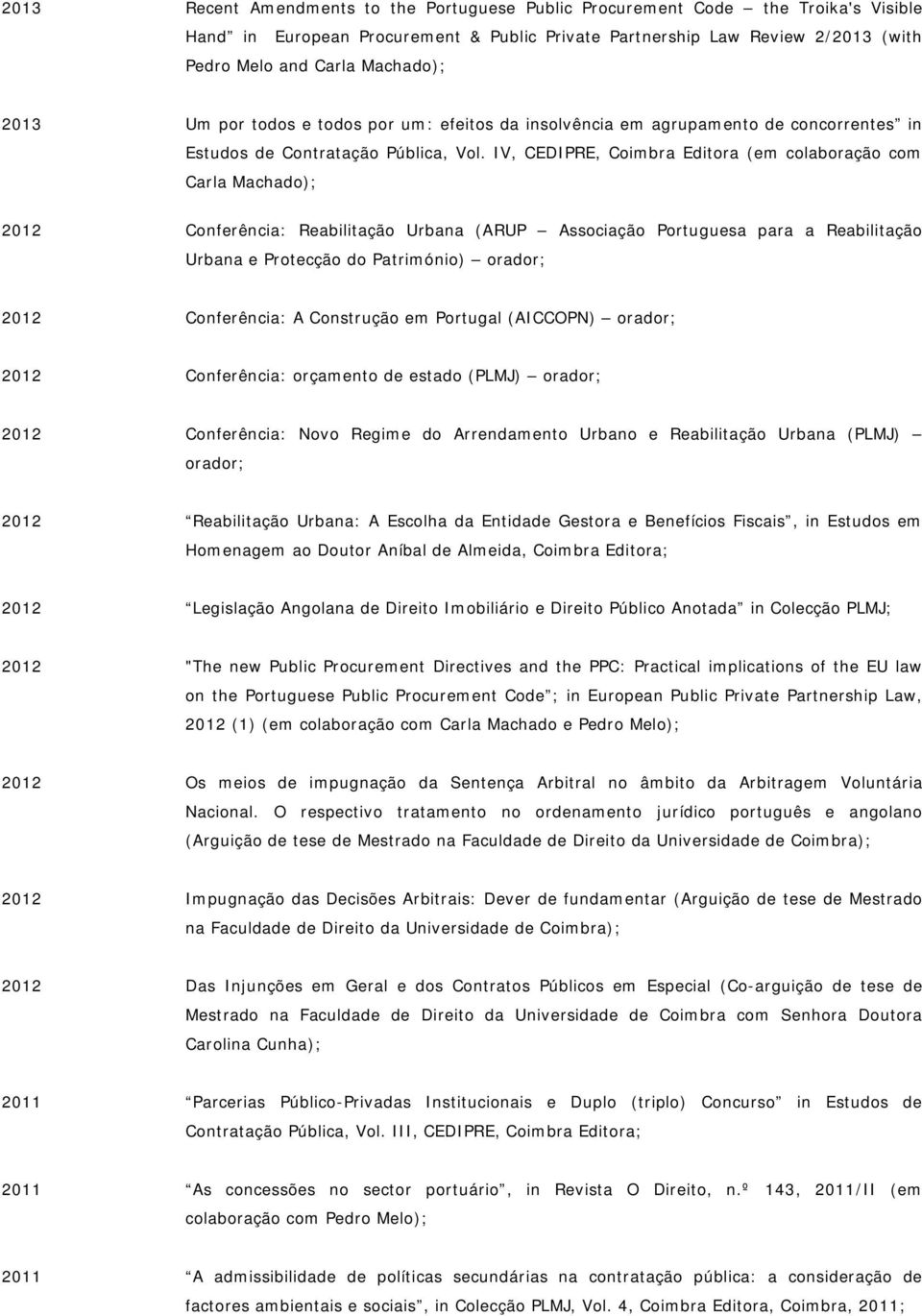 IV, CEDIPRE, Coimbra Editora (em colaboração com Carla Machado); 2012 Conferência: Reabilitação Urbana (ARUP Associação Portuguesa para a Reabilitação Urbana e Protecção do Património) orador; 2012