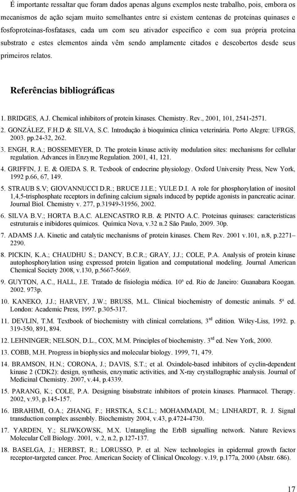 Referências bibliográficas 1. BRIDGES, A.J. Chemical inhibitors of protein kinases. Chemistry. Rev., 2001, 101, 2541-2571. 2. GONZÁLEZ, F.H.D & SILVA, S.C. Introdução à bioquímica clinica veterinária.