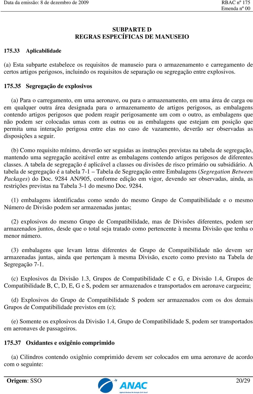 35 Segregação de explosivos (a) Para o carregamento, em uma aeronave, ou para o armazenamento, em uma área de carga ou em qualquer outra área designada para o armazenamento de artigos perigosos, as