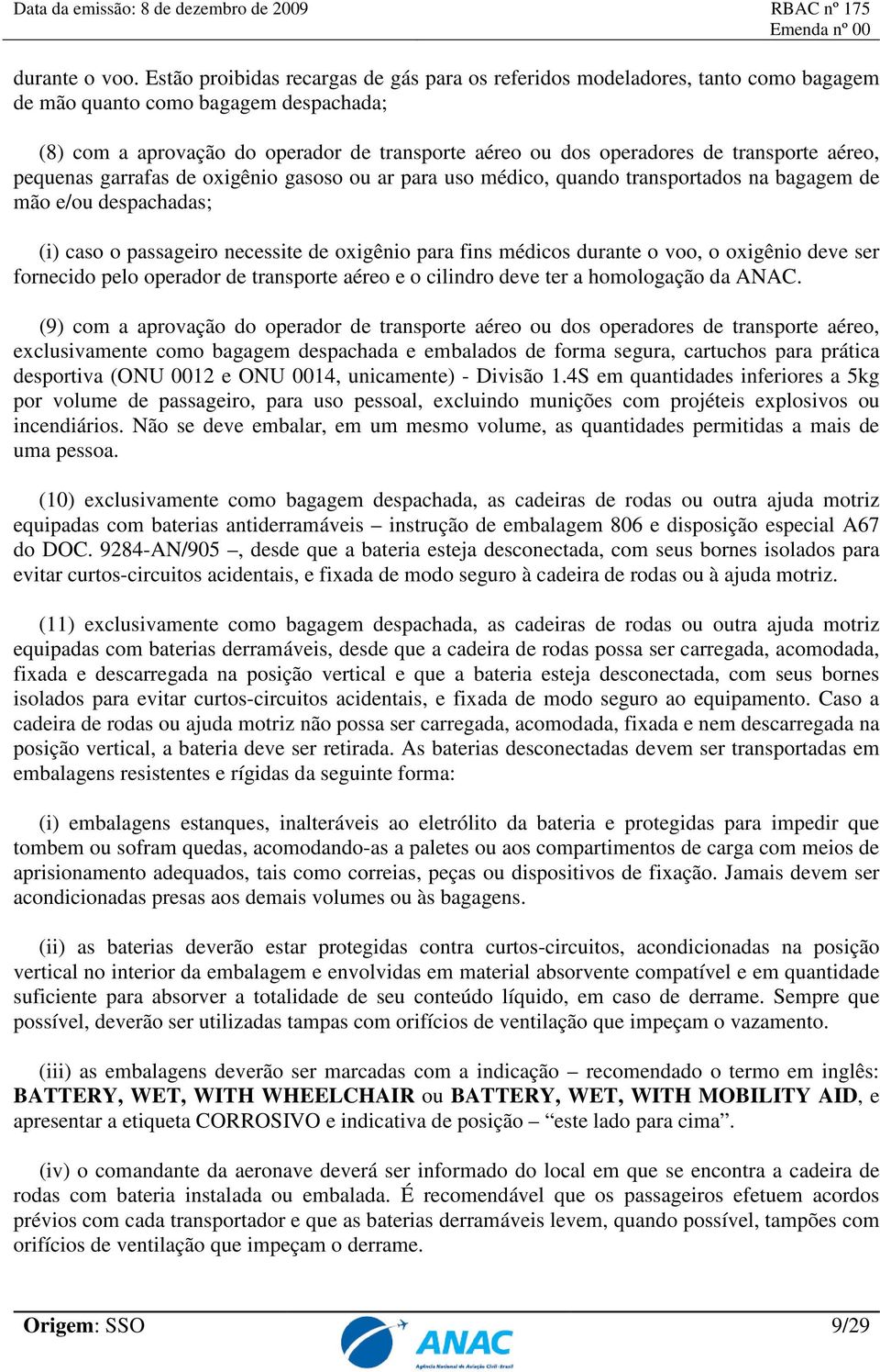 transporte aéreo, pequenas garrafas de oxigênio gasoso ou ar para uso médico, quando transportados na bagagem de mão e/ou despachadas; (i) caso o passageiro necessite de oxigênio para fins médicos