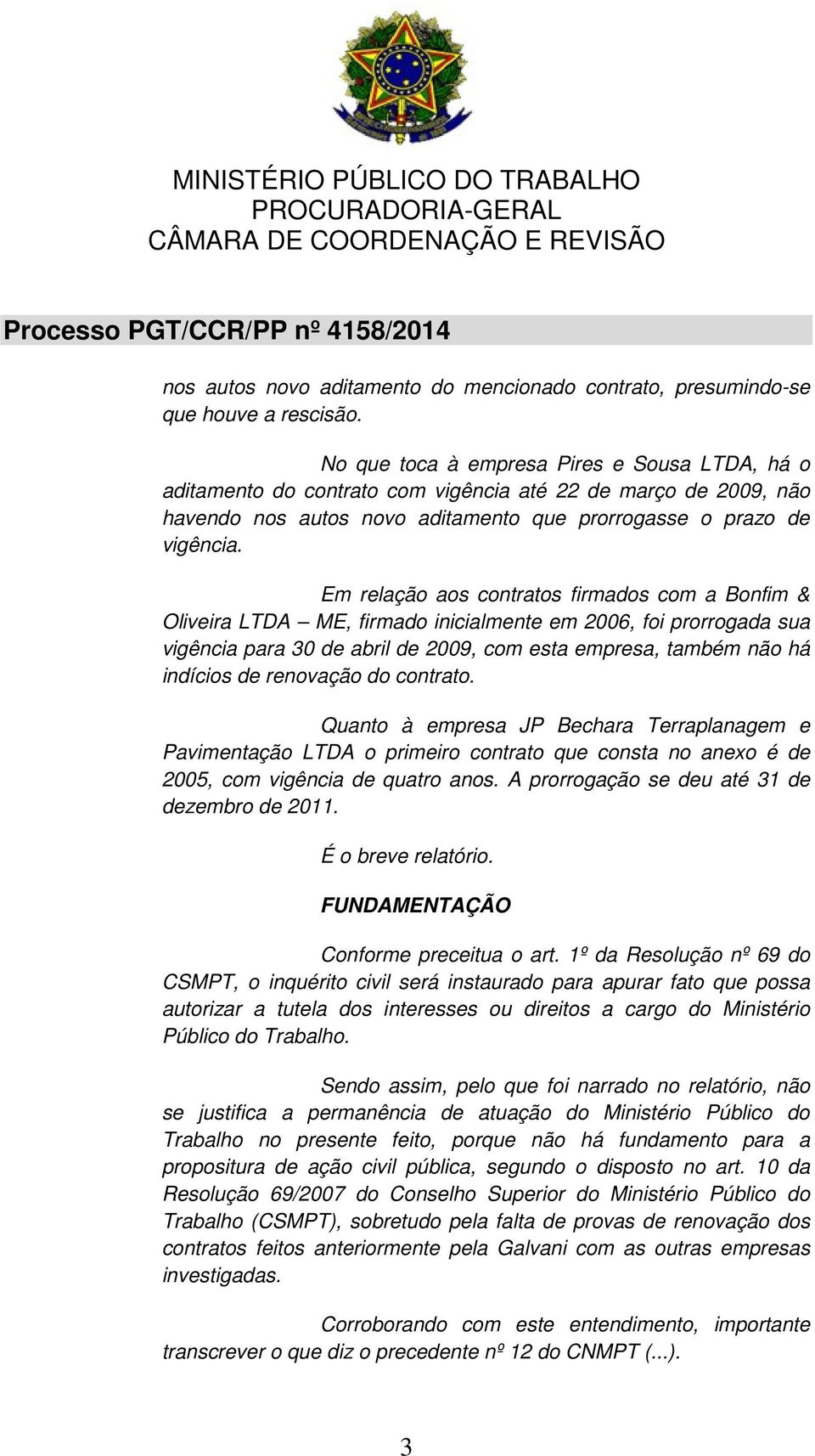 Em relação aos contratos firmados com a Bonfim & Oliveira LTDA ME, firmado inicialmente em 2006, foi prorrogada sua vigência para 30 de abril de 2009, com esta empresa, também não há indícios de