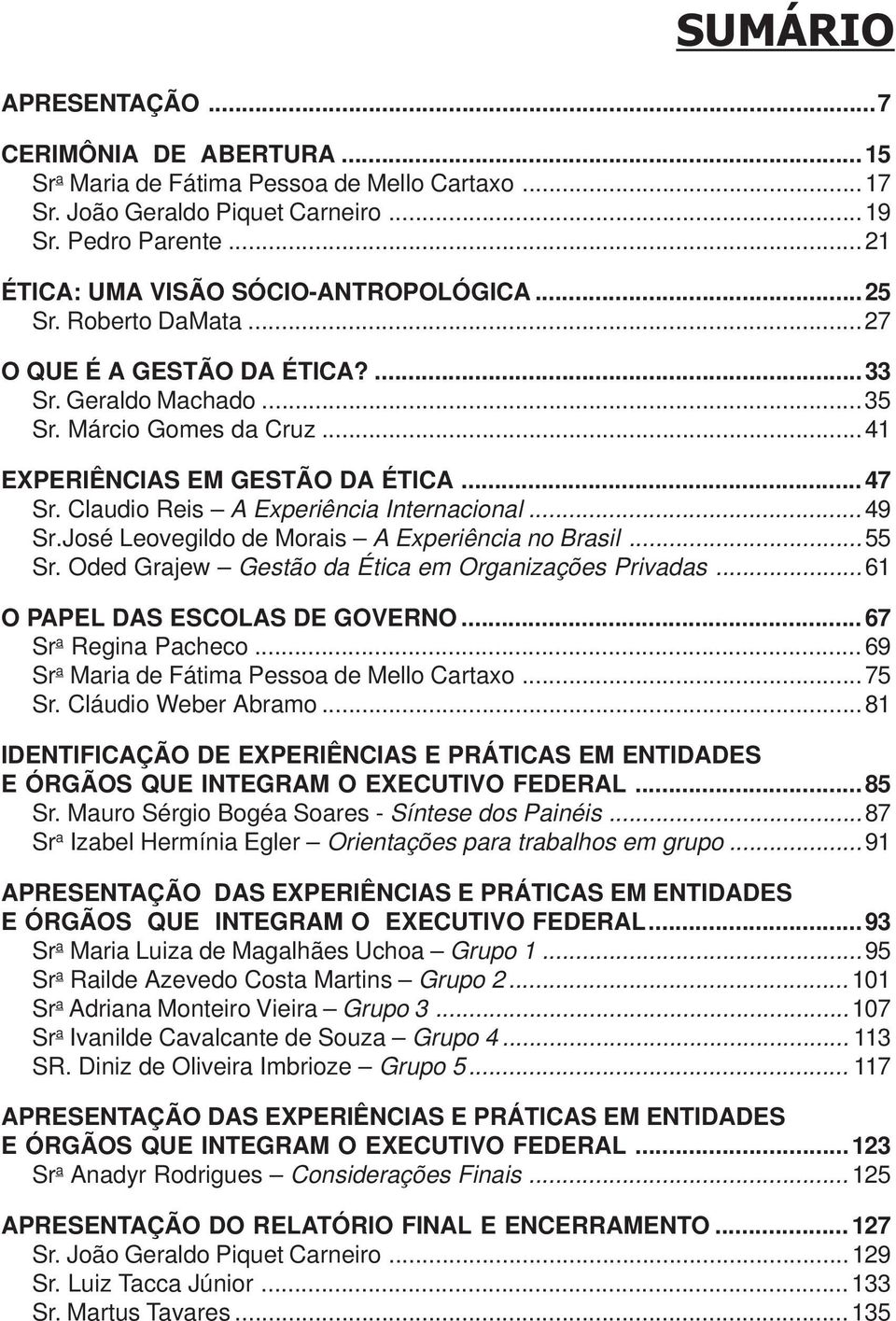 .. 49 Sr.José Leovegildo de Morais A Experiência no Brasil...55 Sr. Oded Grajew Gestão da Ética em Organizações Privadas...61 O PAPEL DAS ESCOLAS DE GOVERNO... 67 Sr a Regina Pacheco.