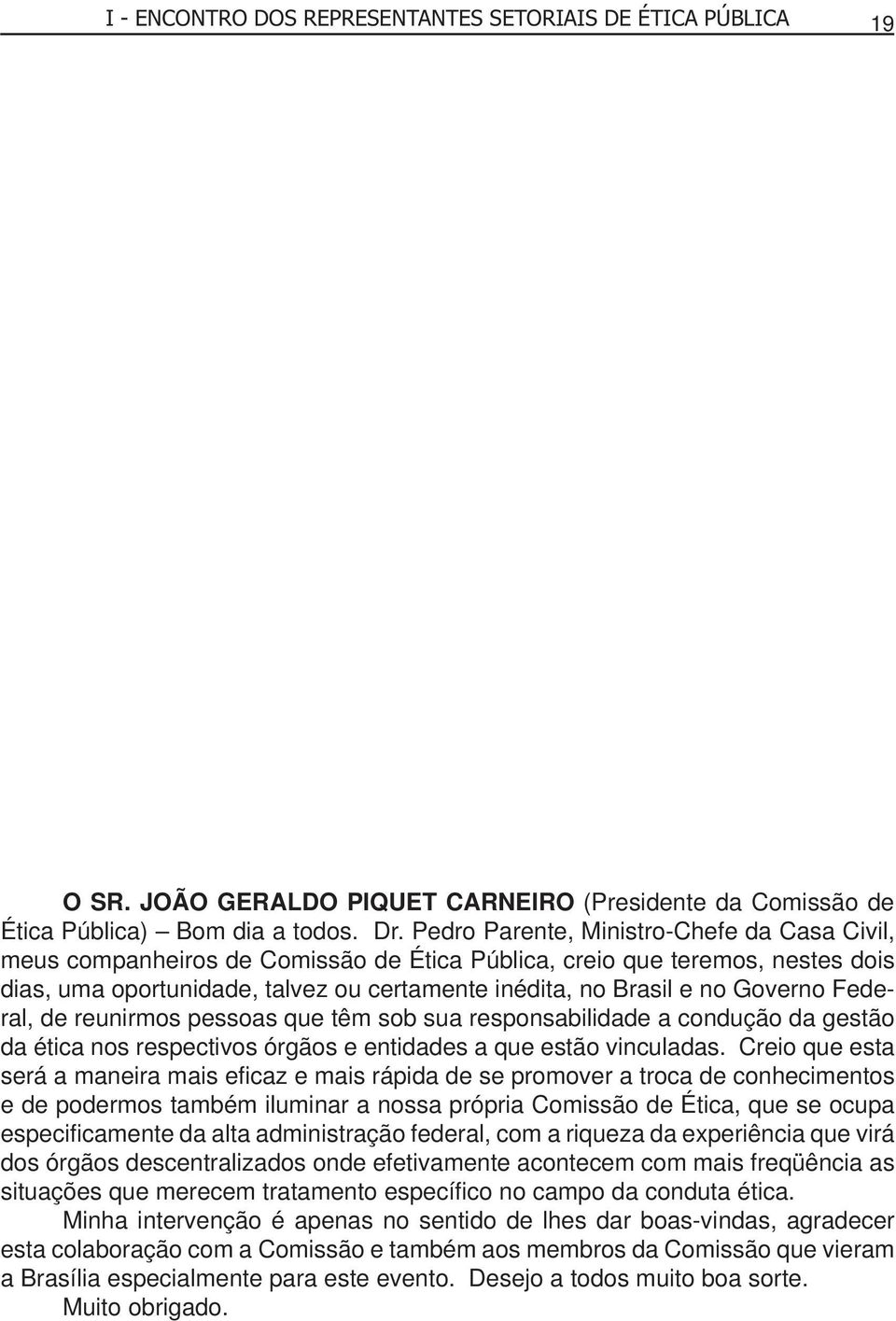 Governo Federal, de reunirmos pessoas que têm sob sua responsabilidade a condução da gestão da ética nos respectivos órgãos e entidades a que estão vinculadas.