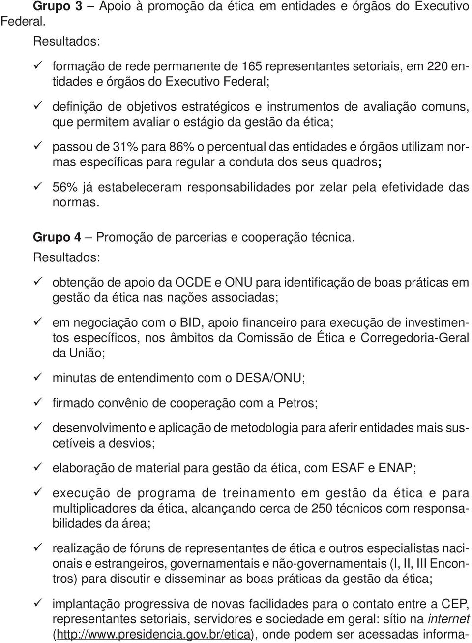 comuns, que permitem avaliar o estágio da gestão da ética; passou de 31% para 86% o percentual das entidades e órgãos utilizam normas específicas para regular a conduta dos seus quadros; 56% já