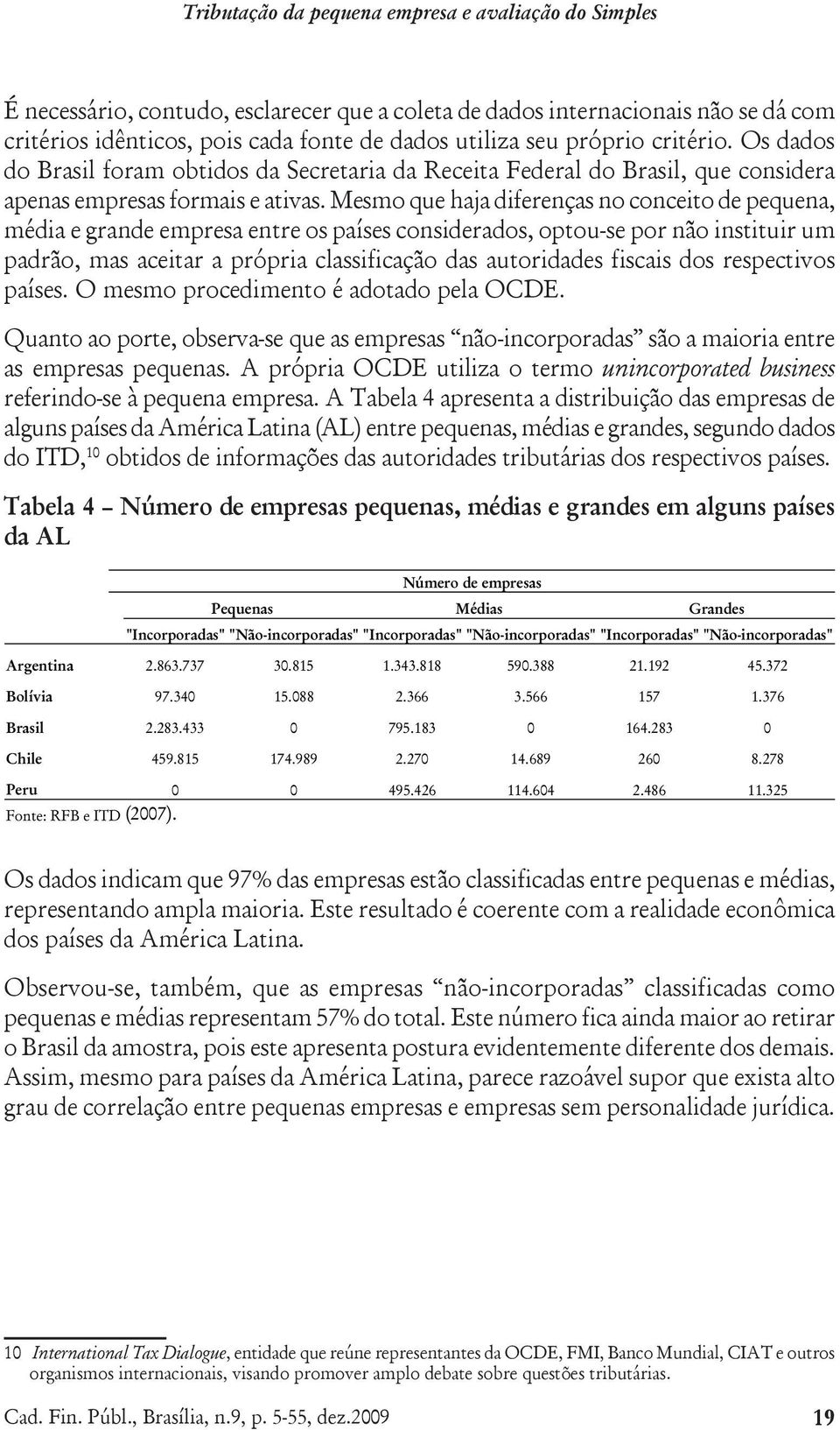 Mesmo que haja diferenças no conceito de pequena, média e grande empresa entre os países considerados, optou-se por não instituir um padrão, mas aceitar a própria classificação das autoridades