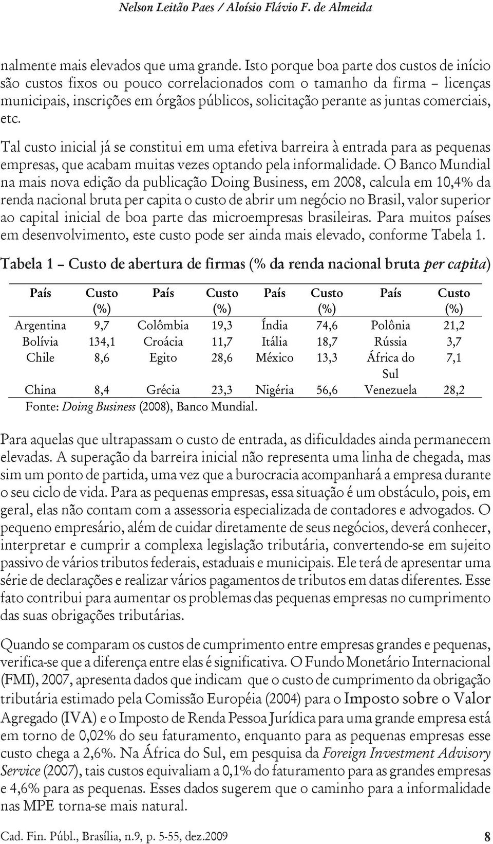 comerciais, etc. Tal custo inicial já se constitui em uma efetiva barreira à entrada para as pequenas empresas, que acabam muitas vezes optando pela informalidade.