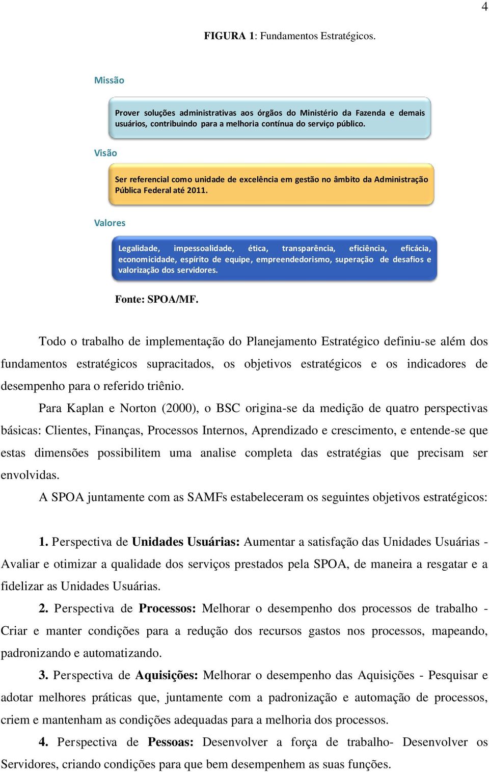 Valores Legalidade, impessoalidade, ética, transparência, eficiência, eficácia, economicidade, espírito de equipe, empreendedorismo, superação de desafios e valorização dos servidores. Fonte: SPOA/MF.