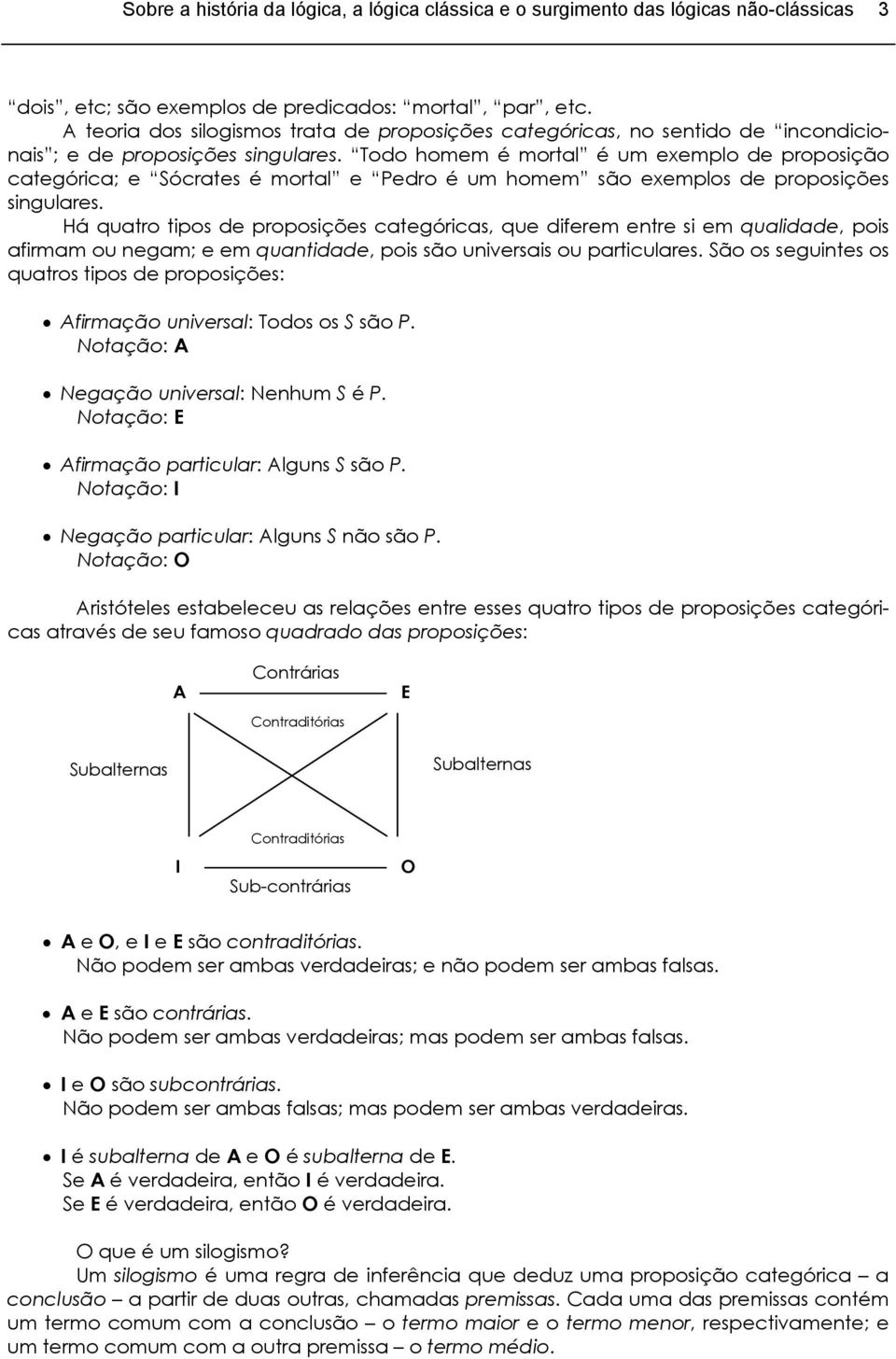 Todo homem é mortal é um exemplo de proposição categórica; e Sócrates é mortal e Pedro é um homem são exemplos de proposições singulares.