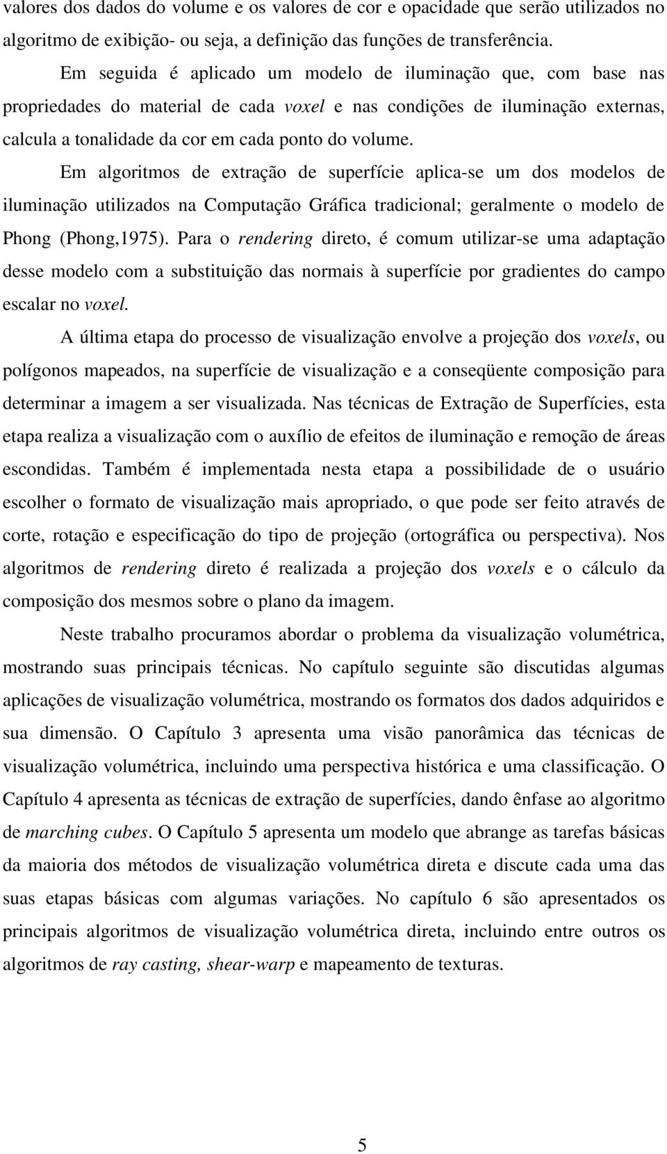 Em algoritmos de extração de superfície aplica-se um dos modelos de iluminação utilizados na Computação Gráfica tradicional; geralmente o modelo de Phong (Phong,1975).