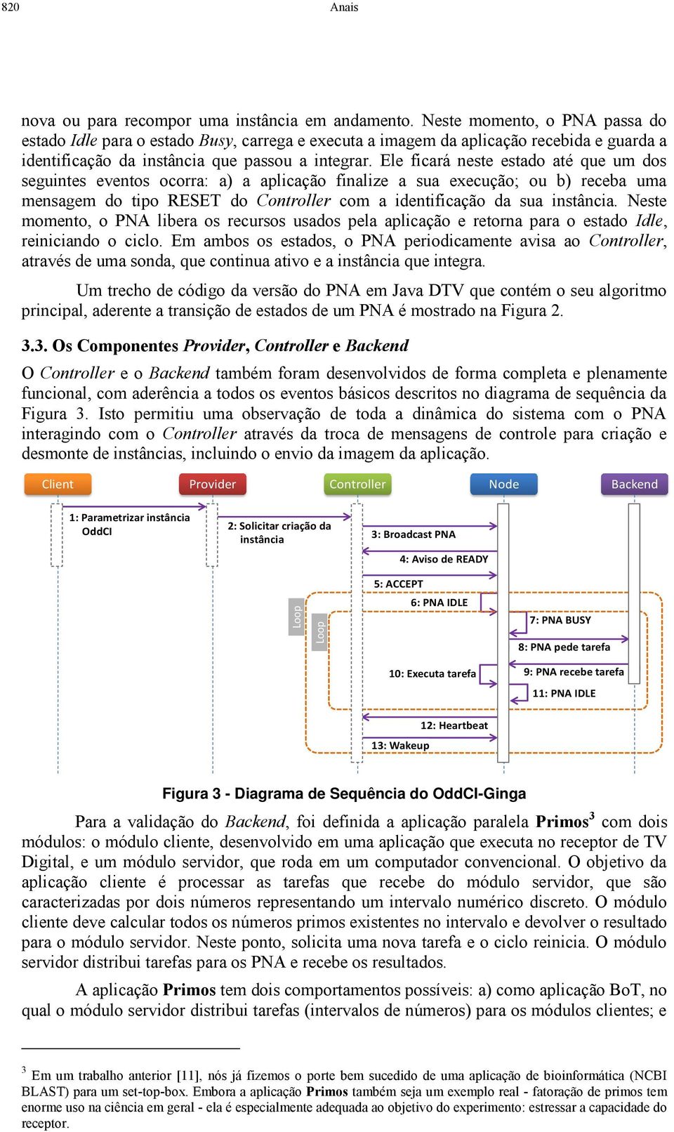 Ele ficará neste estado até que um dos seguintes eventos ocorra: a) a aplicação finalize a sua execução; ou b) receba uma mensagem do tipo RESET do Controller com a identificação da sua instância.