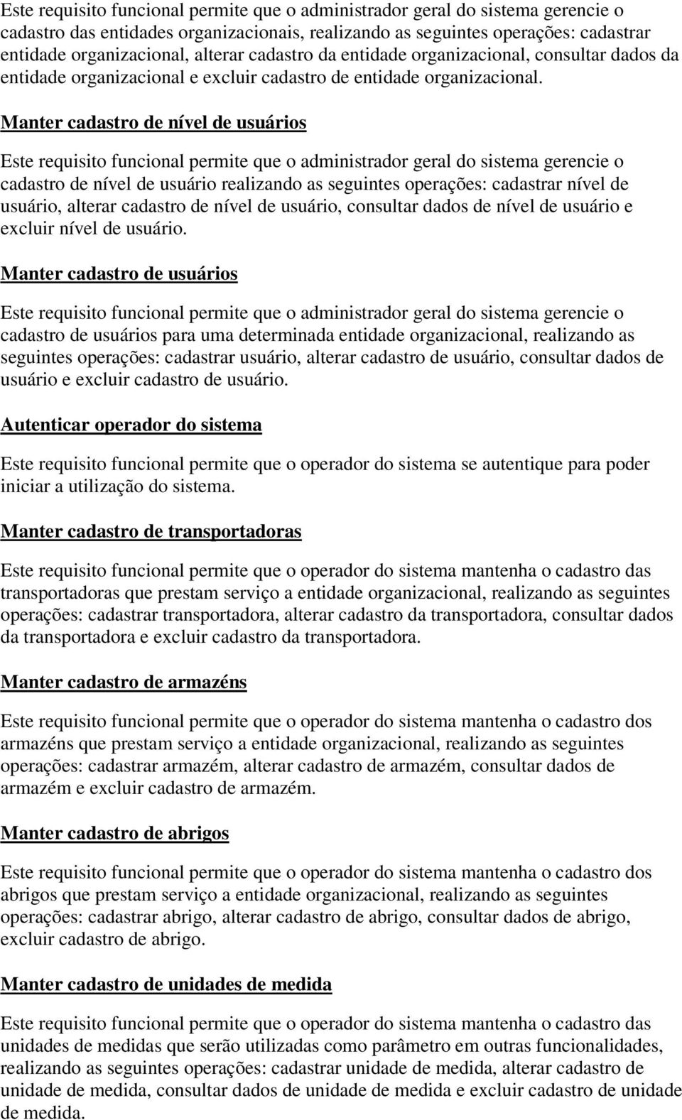 Manter cadastro de nível de usuários Este requisito funcional permite que o administrador geral do sistema gerencie o cadastro de nível de usuário realizando as seguintes operações: cadastrar nível