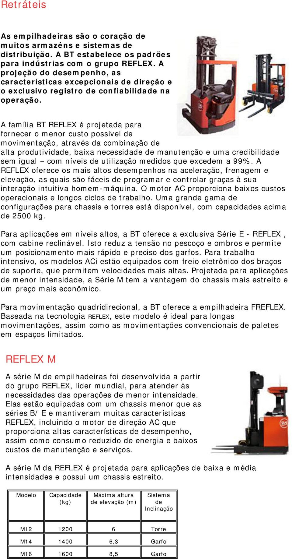 A família BT REFLEX é projetada para fornecer o menor custo possível de movimentação, através da combinação de alta produtividade, baixa necessidade de manutenção e uma credibilidade sem igual com