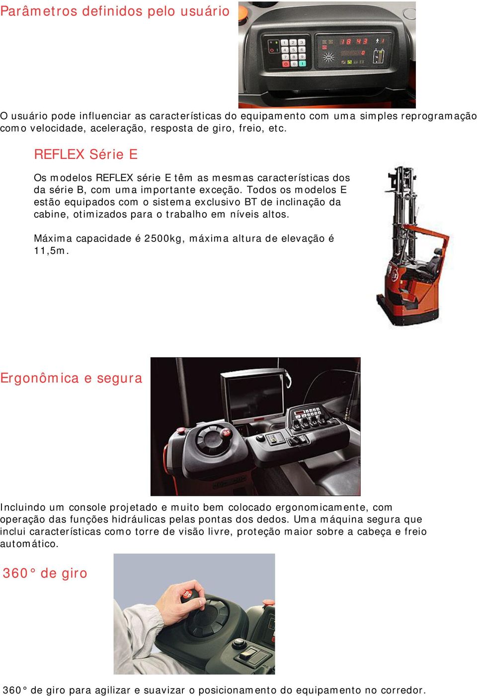 Todos os modelos E estão equipados com o sistema exclusivo BT de inclinação da cabine, otimizados para o trabalho em níveis altos. Máxima capacidade é 2500kg, máxima altura de elevação é 11,5m.