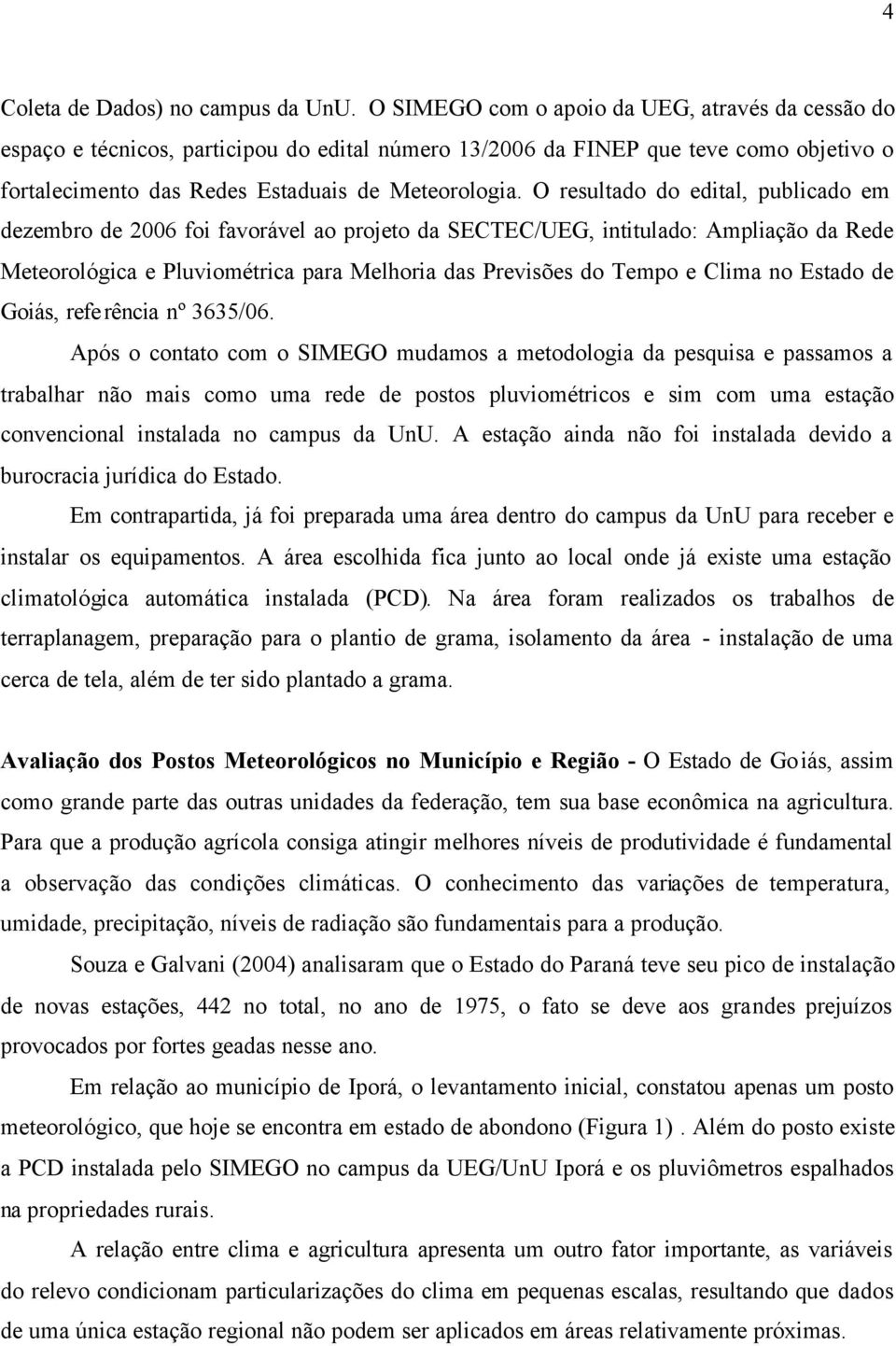 O resultado do edital, publicado em dezembro de 2006 foi favorável ao projeto da SECTEC/UEG, intitulado: Ampliação da Rede Meteorológica e Pluviométrica para Melhoria das Previsões do Tempo e Clima