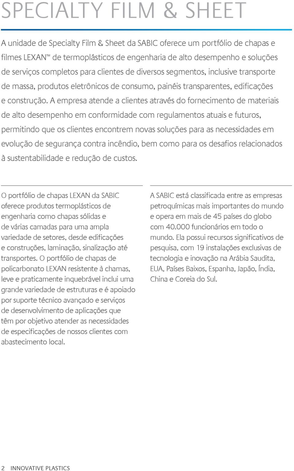 A empresa atende a clientes através do fornecimento de materiais de alto desempenho em conformidade com regulamentos atuais e futuros, permitindo que os clientes encontrem novas soluções para as