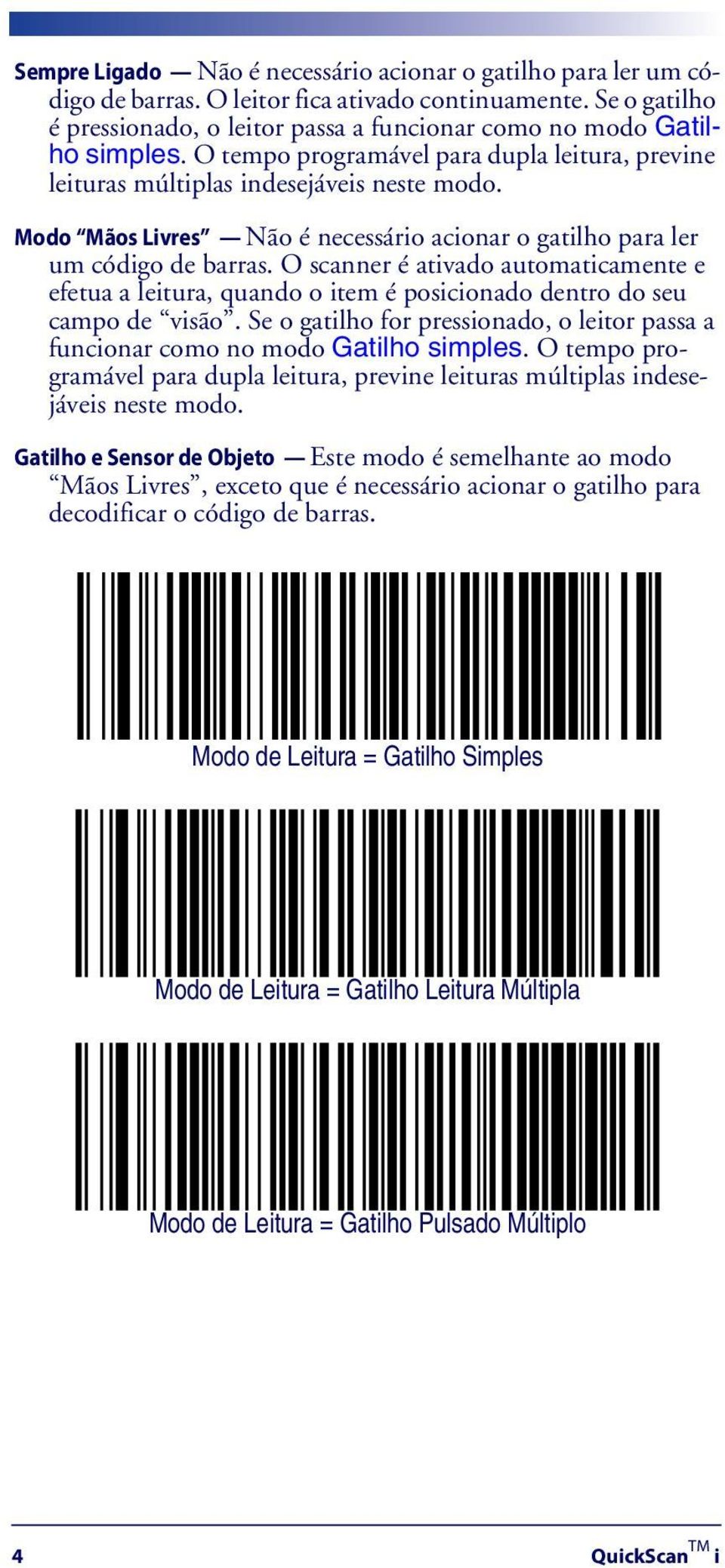 O scanner é ativado automaticamente e efetua a leitura, quando o item é posicionado dentro do seu campo de visão. Se o gatilho for pressionado, o leitor passa a funcionar como no modo Gatilho simples.