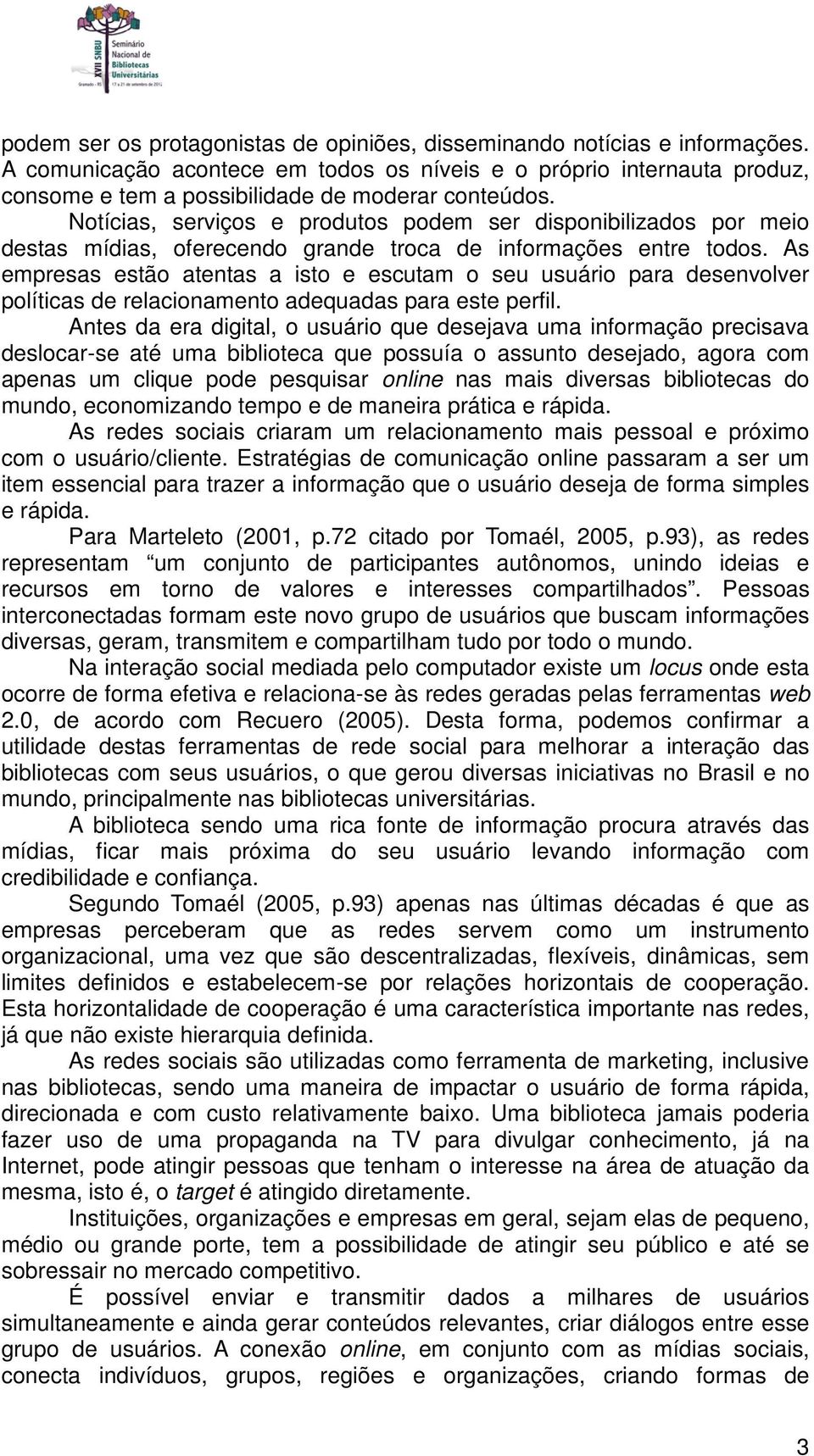 Notícias, serviços e produtos podem ser disponibilizados por meio destas mídias, oferecendo grande troca de informações entre todos.