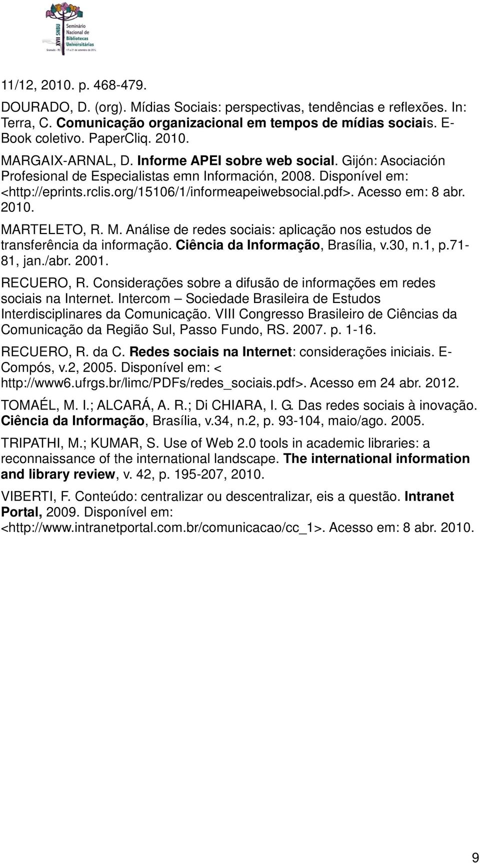 Acesso em: 8 abr. 2010. MARTELETO, R. M. Análise de redes sociais: aplicação nos estudos de transferência da informação. Ciência da Informação, Brasília, v.30, n.1, p.71-81, jan./abr. 2001.