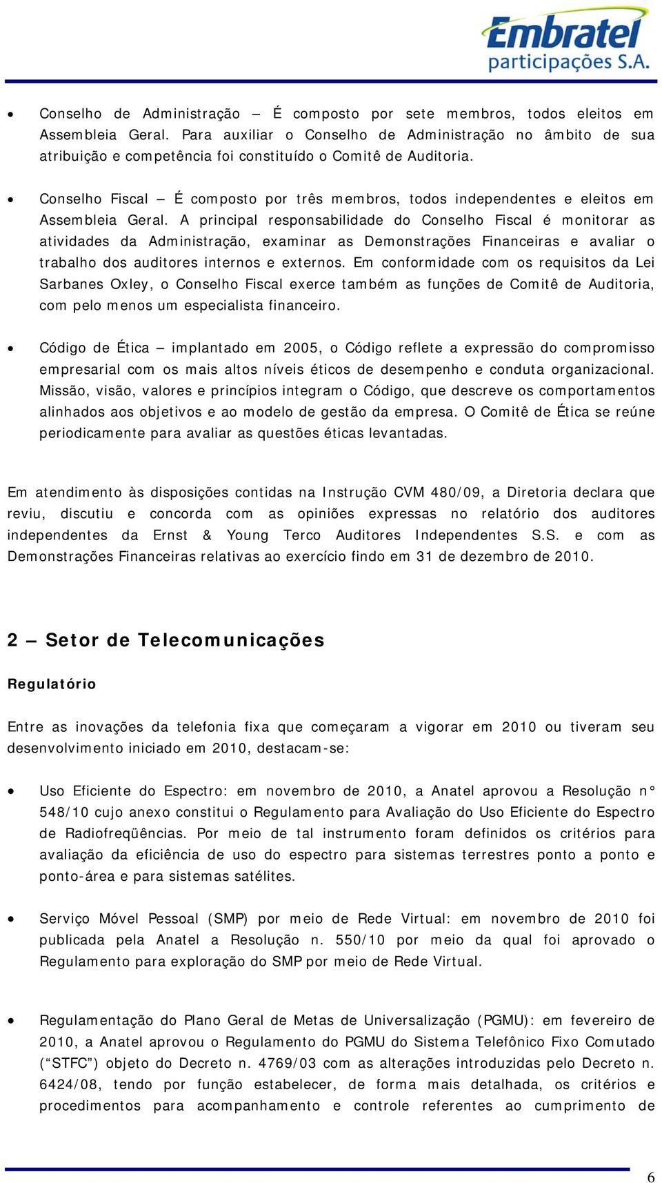 Conselho Fiscal É composto por três membros, todos independentes e eleitos em Assembleia Geral.