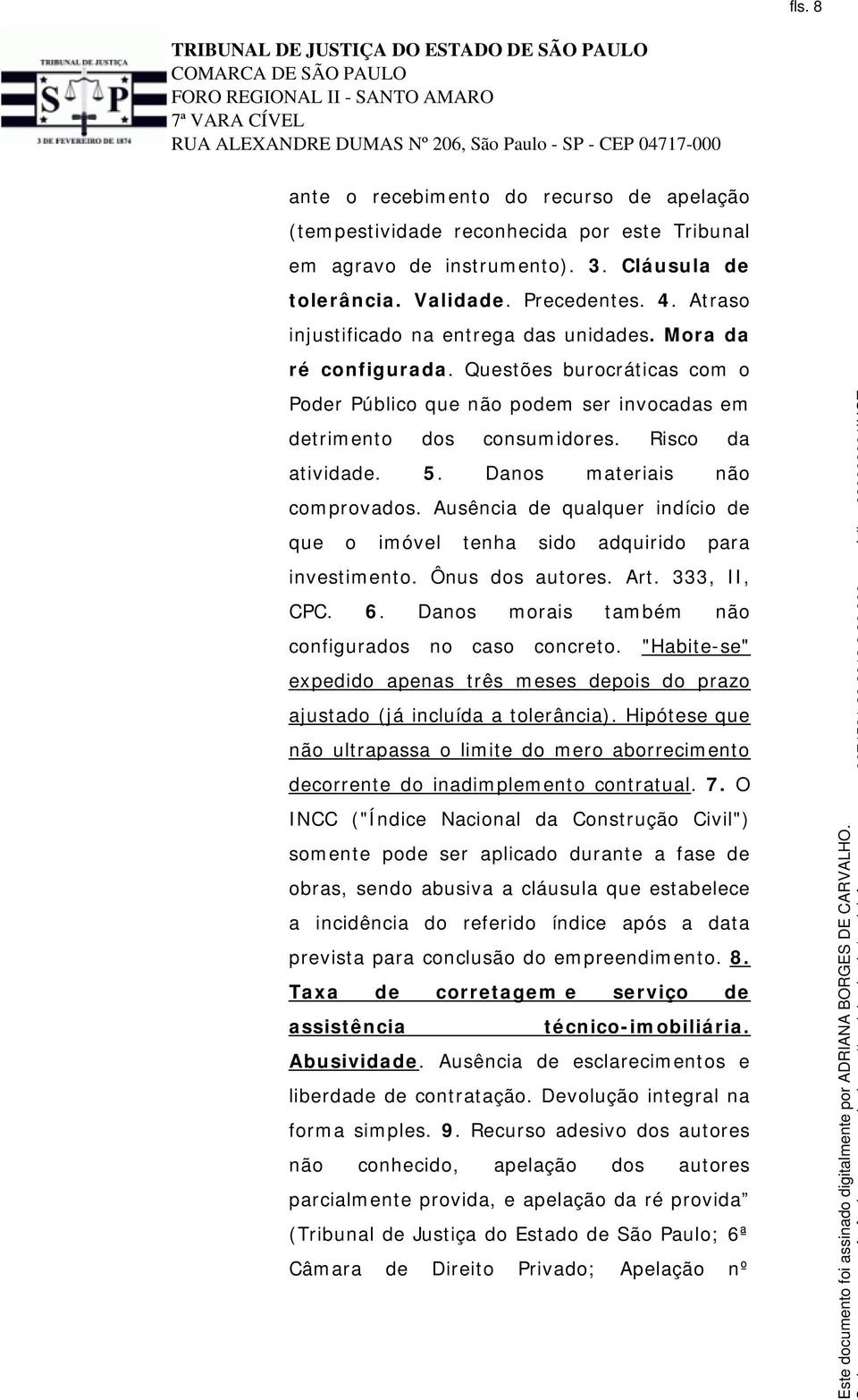 Danos materiais não comprovados. Ausência de qualquer indício de que o imóvel tenha sido adquirido para investimento. Ônus dos autores. Art. 333, II, CPC. 6.