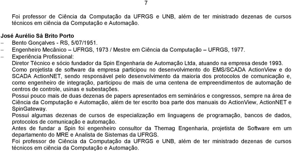 Experiência Profissional: Diretor Técnico e sócio fundador da Spin Engenharia de Automação Ltda, atuando na empresa desde 1993.