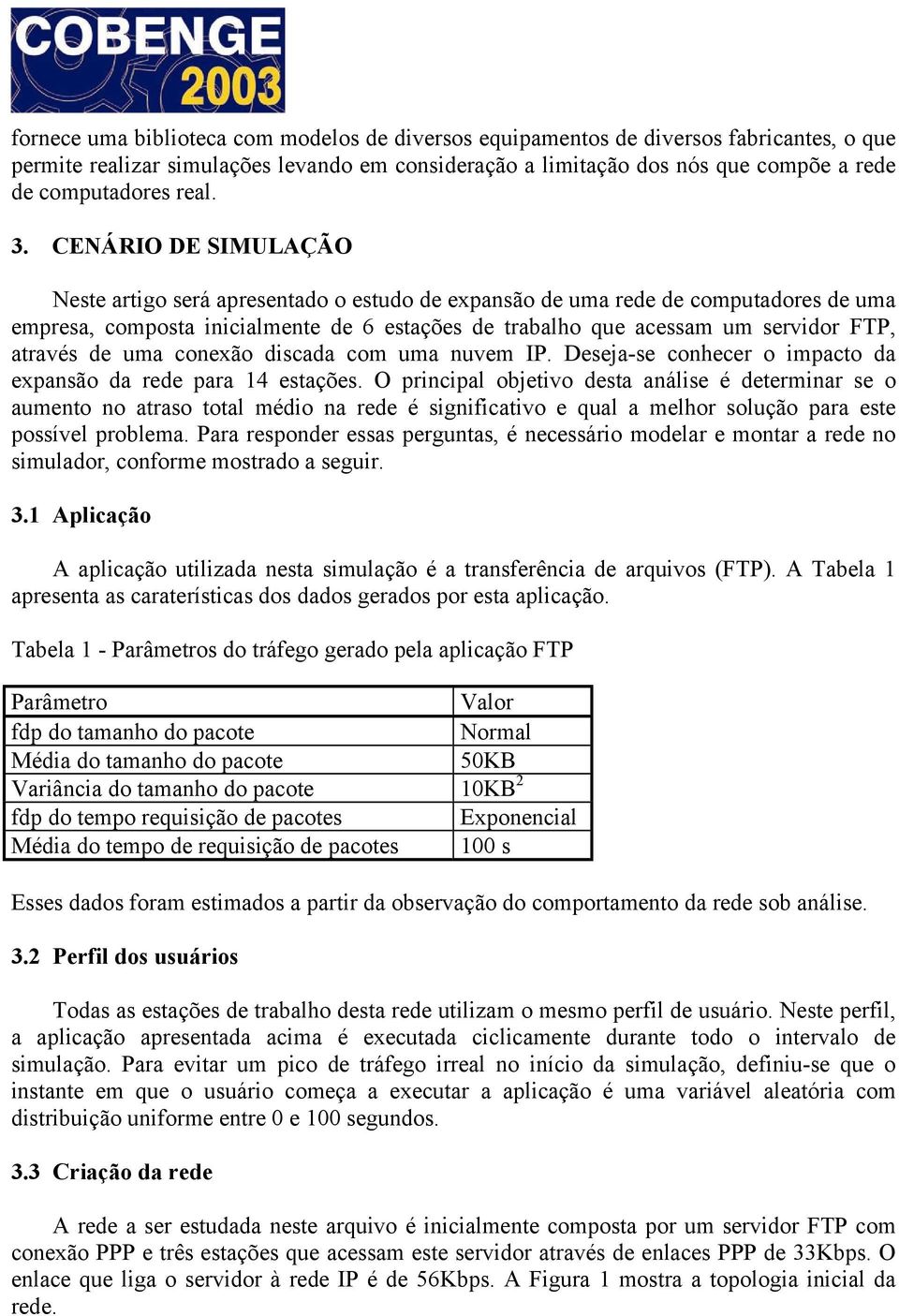 CENÁRIO DE SIMULAÇÃO Neste artigo será apresentado o estudo de expansão de uma rede de computadores de uma empresa, composta inicialmente de 6 estações de trabalho que acessam um servidor FTP,