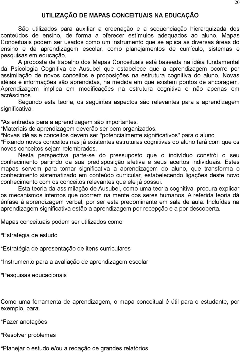 A proposta de trabalho dos Mapas Conceituais está baseada na idéia fundamental da Psicologia Cognitiva de Ausubel que estabelece que a aprendizagem ocorre por assimilação de novos conceitos e